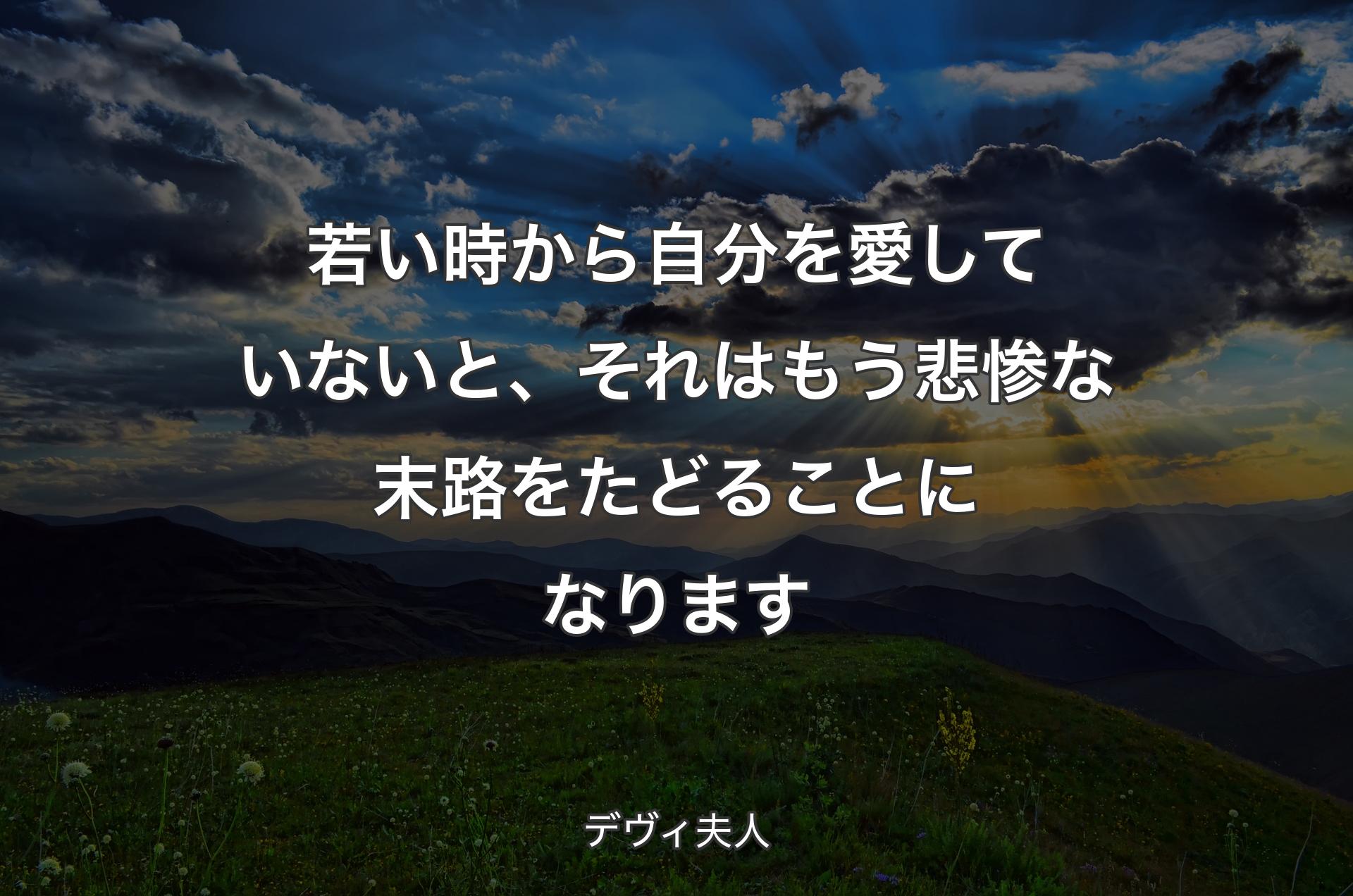 若い時から自分を愛していないと、それはもう悲惨な末路をたどることになります - デヴィ夫人