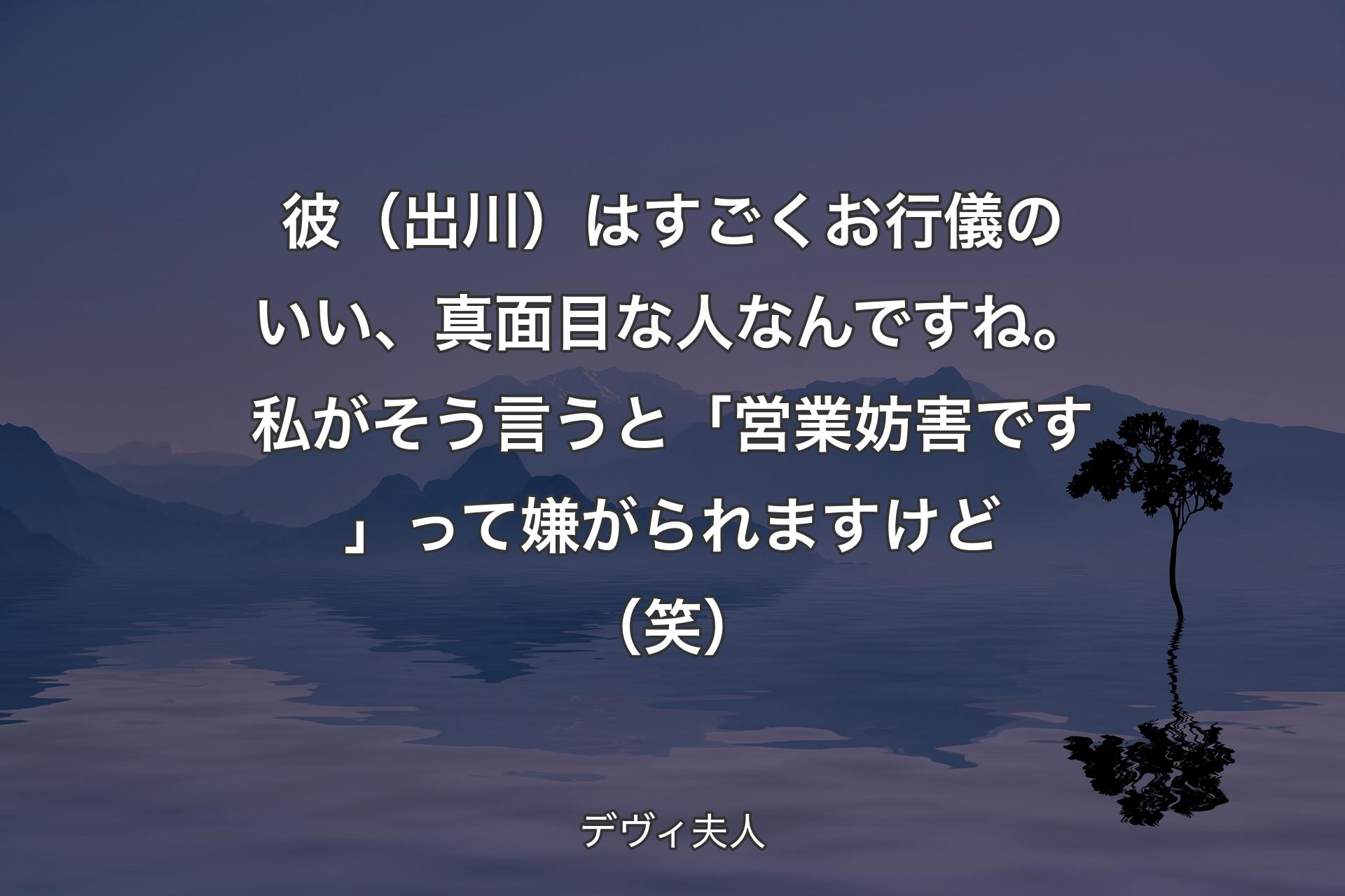 彼（出川）はすごくお行儀のいい、真面目な人なんですね。私がそう言うと「営業妨害です」って嫌がられますけど（笑） - デヴィ夫人