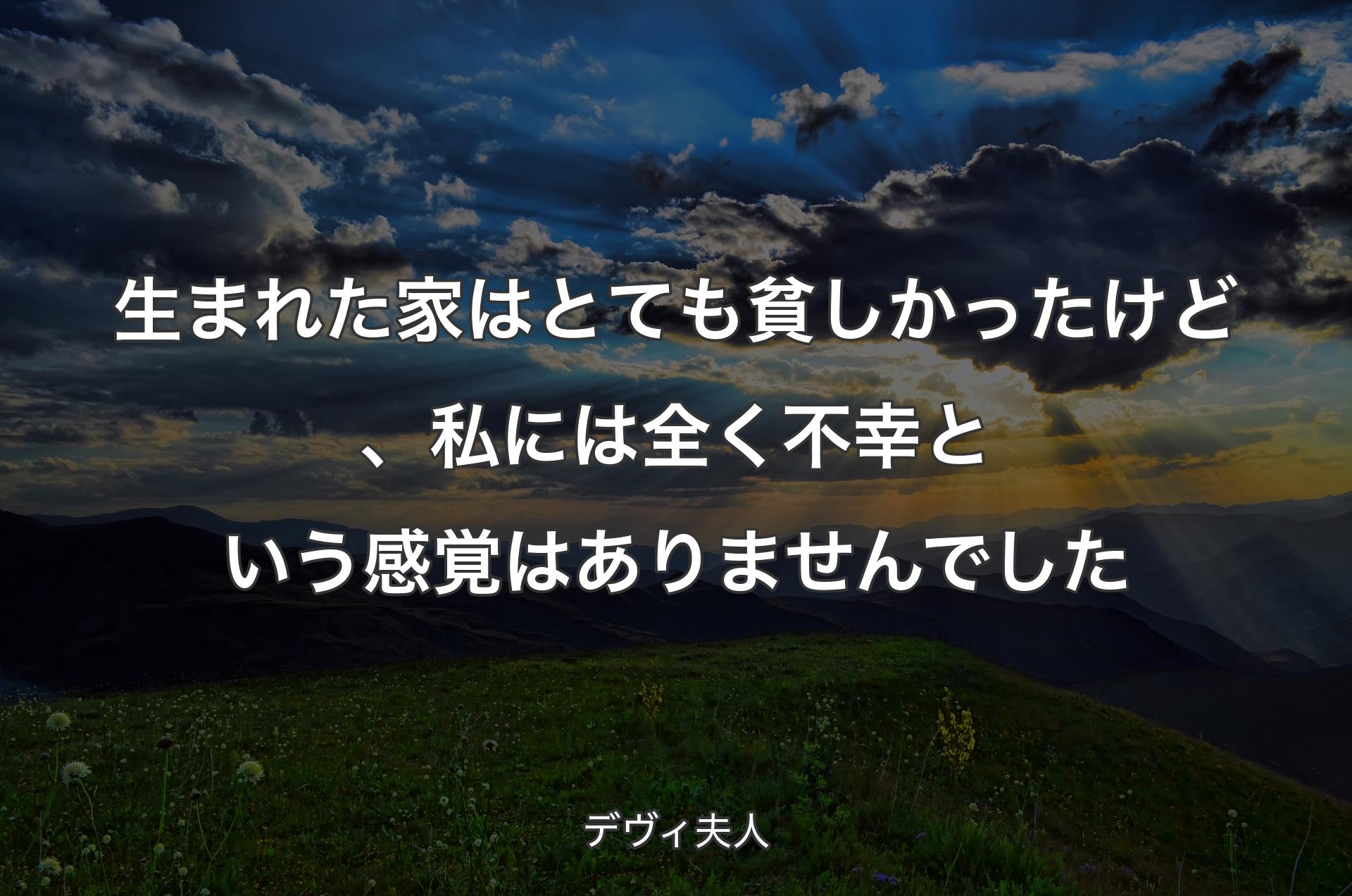 生まれた家はとても貧しかったけど、私には全く不幸という感覚はありませんでした - デヴィ夫人