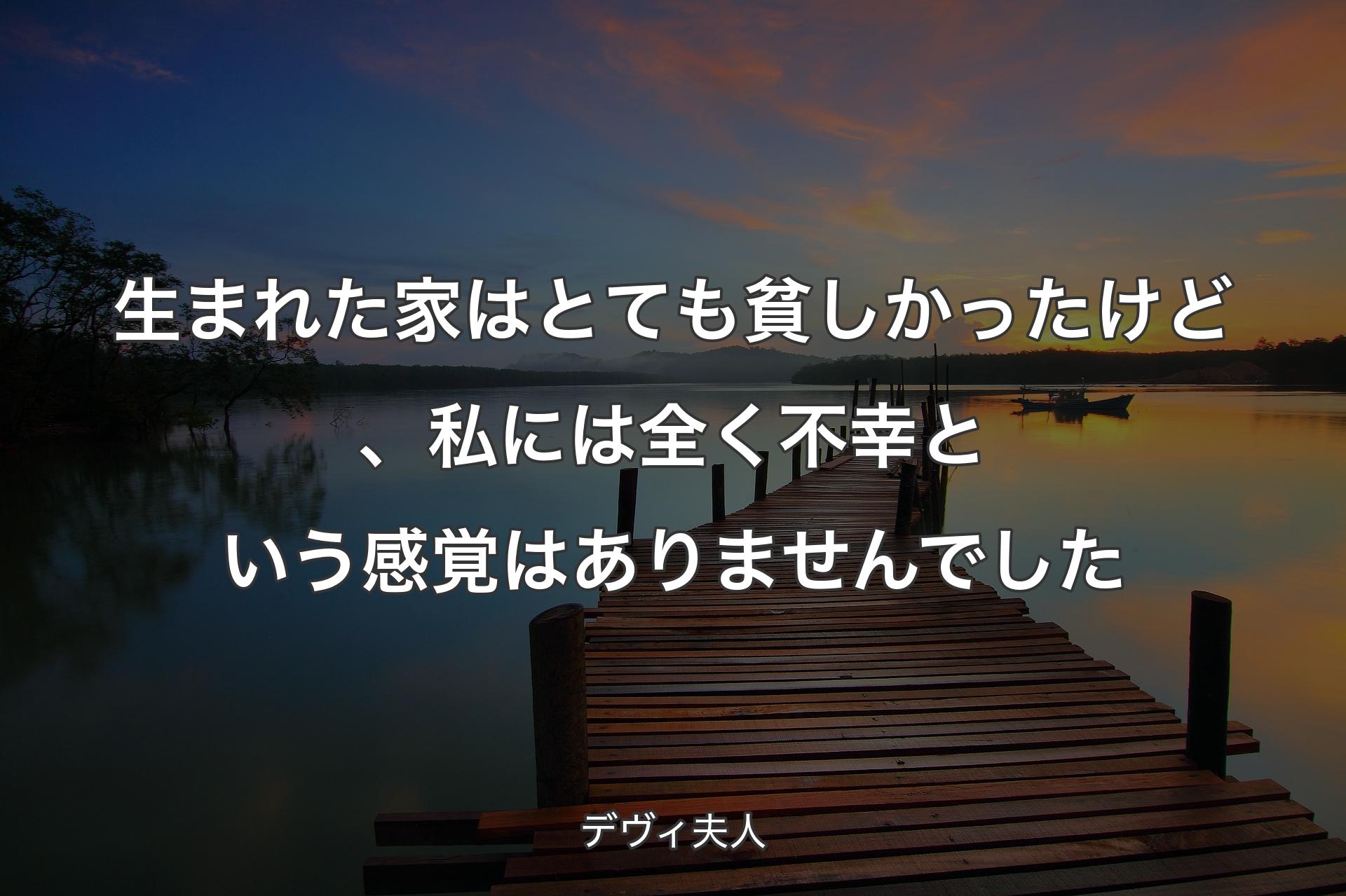 生まれた家はとても貧しかったけど、私には全く不幸という感覚はありませんで��した - デヴィ夫人