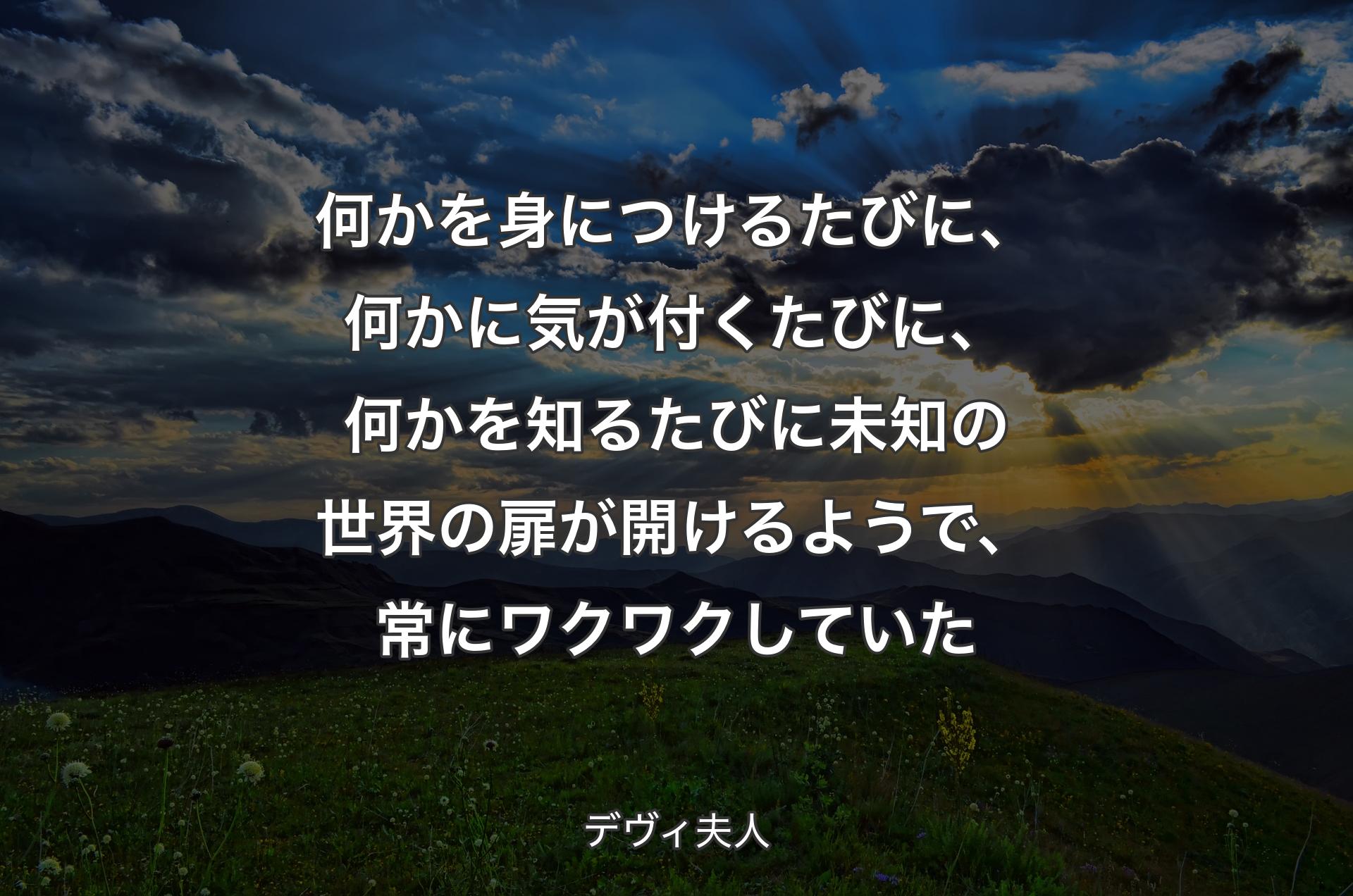 何かを身につけるたびに、何かに気が付くたびに、何かを知るたびに未知の世界の扉が開けるようで、常にワクワクしていた - デヴィ夫人