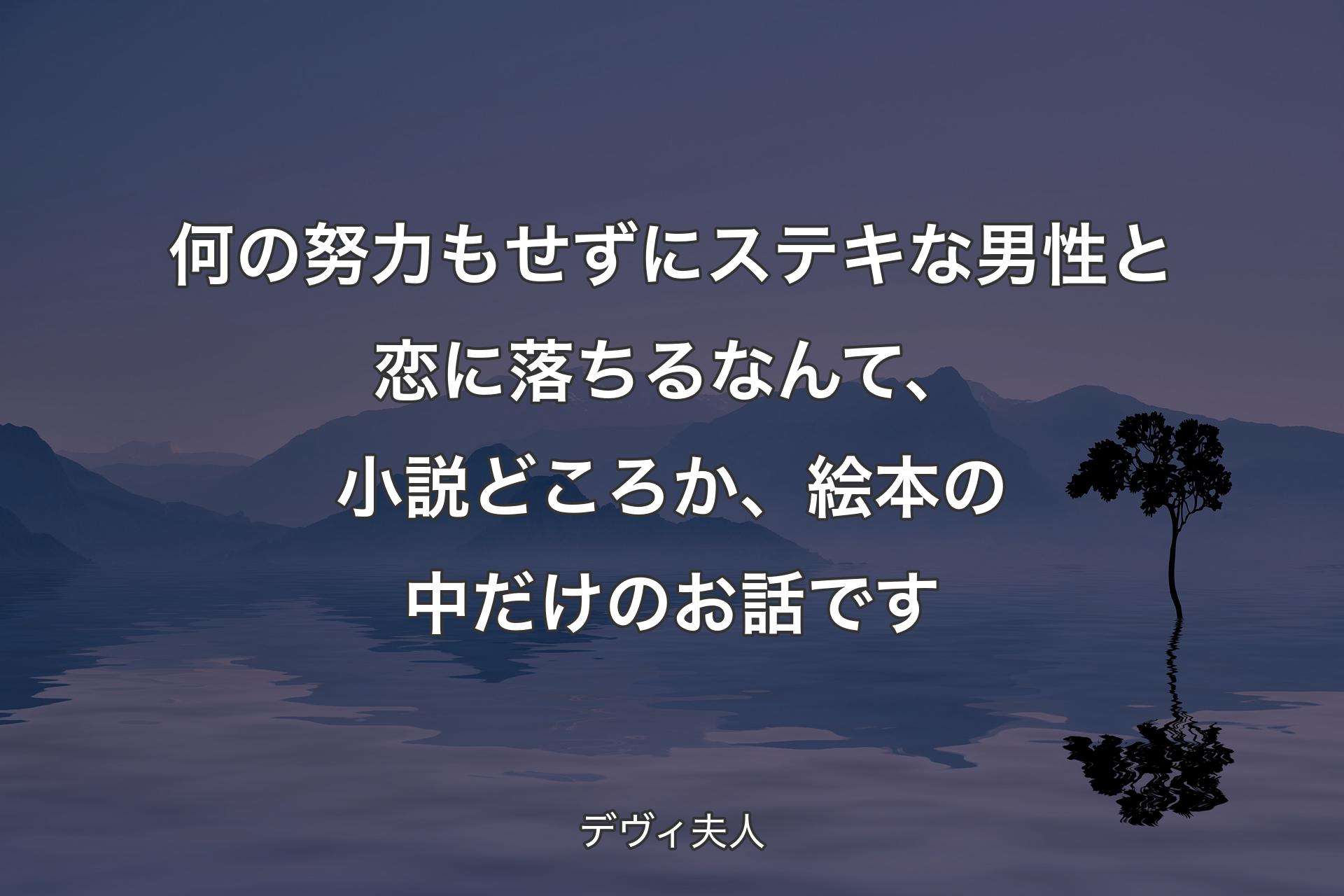 【背景4】何の努力もせずにステキな男性と恋に落ちるなんて、小説どころか、絵本の中だけのお話です - デヴィ夫人