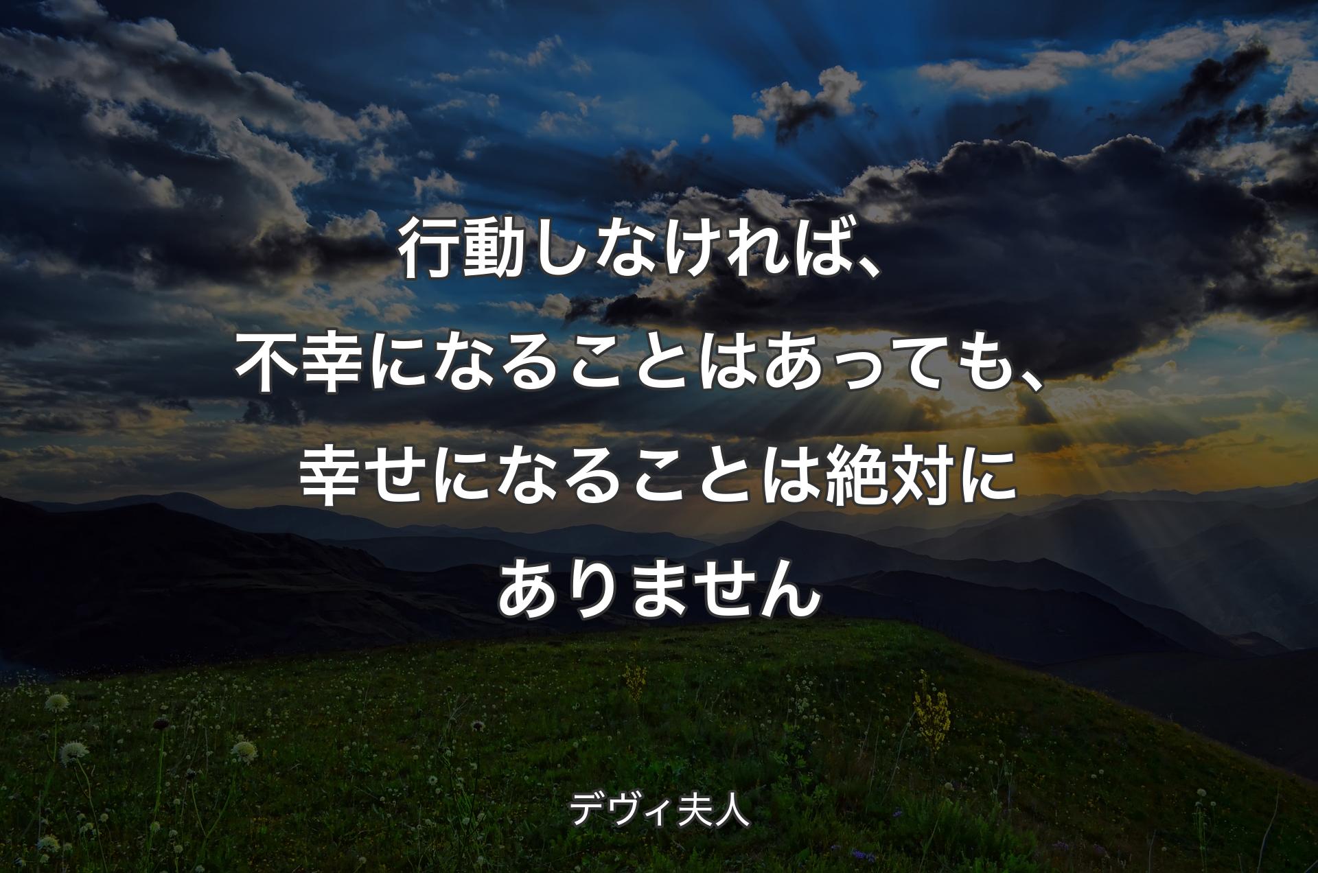 行動しなければ、不幸になることはあっても、幸せになることは絶対にありません - デヴィ夫人