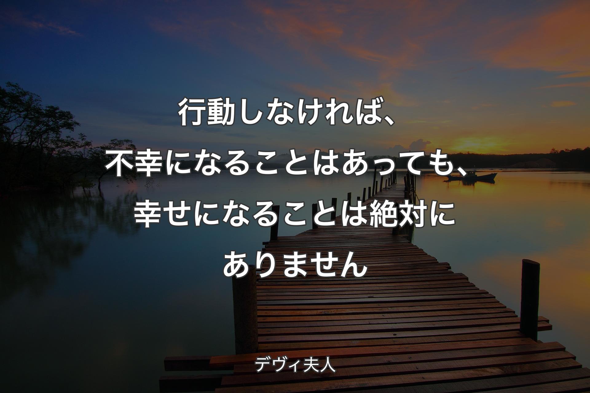 行動しなければ、不幸になることはあっても、幸せになることは絶対にありません - デヴィ夫人