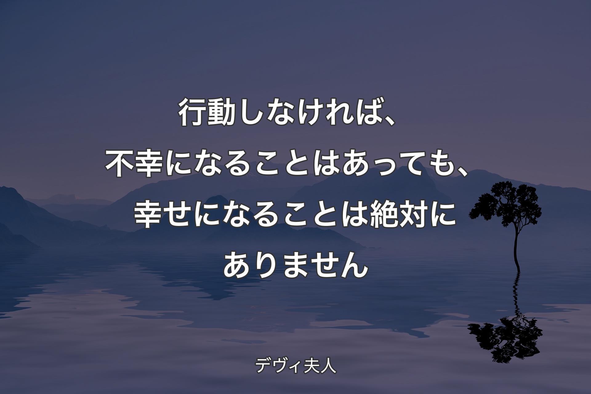 【背景4】行動しなければ、不幸になることはあっても、幸せになることは絶対にありません - デヴィ夫人