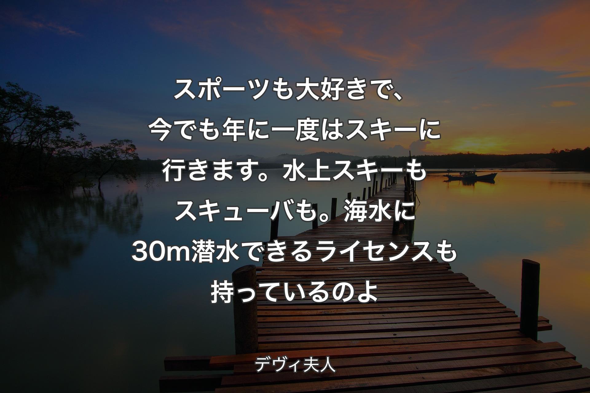 【背景3】スポーツも大好きで、今でも年に一度はスキーに行きます。水上スキーもスキューバも。海水に30m潜水できるライセンスも持っているのよ - デヴィ夫人