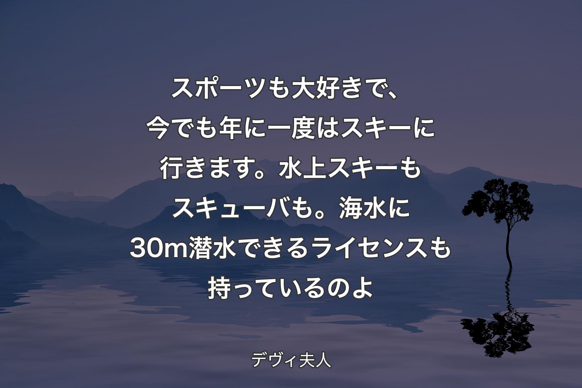 【背景4】スポーツも大好きで、今でも年に一度はスキーに行きます。水上スキーもスキューバも。海水に30m潜水できるライセンスも持っているのよ - デヴィ夫人