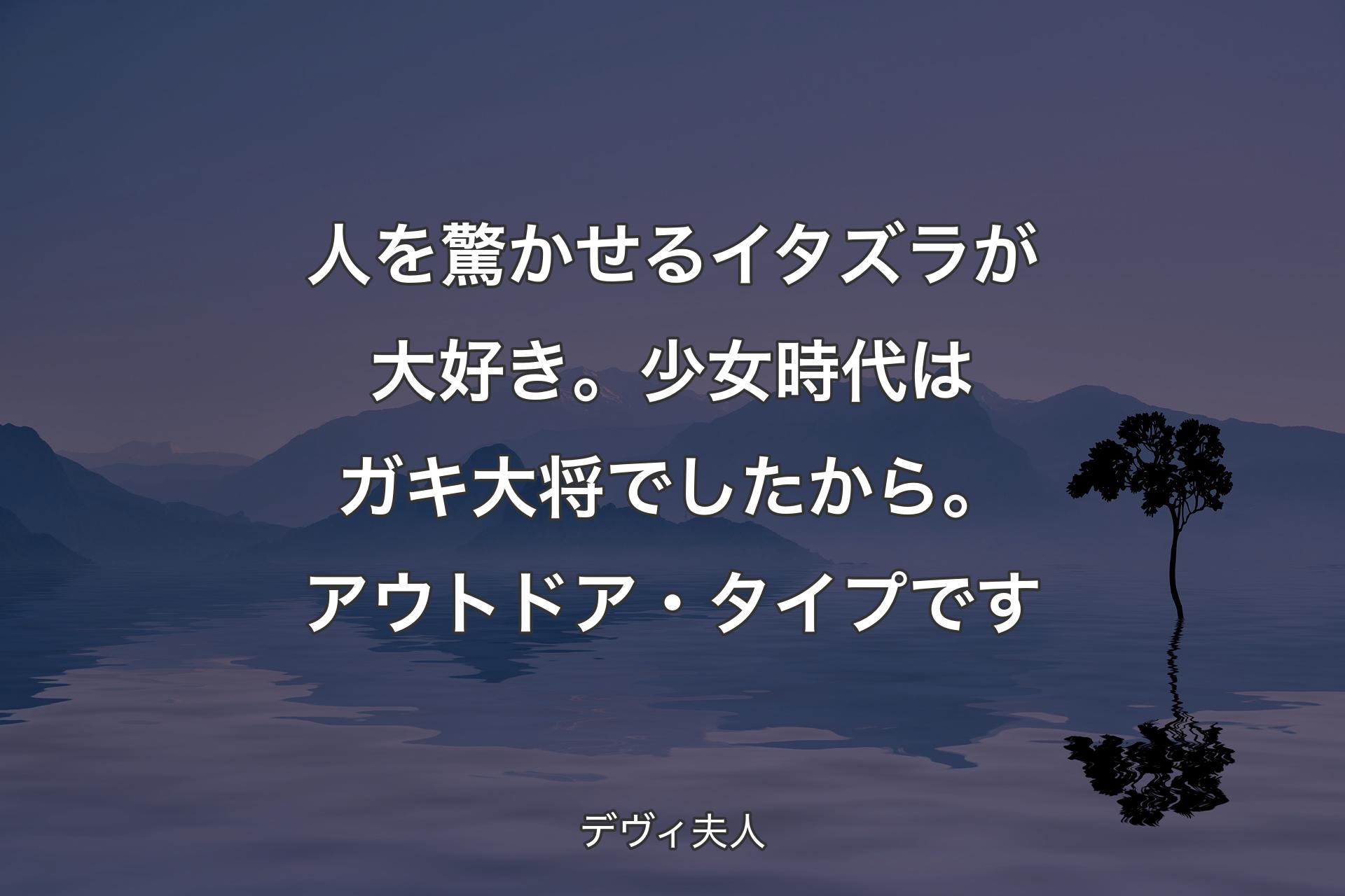 【背景4】人を驚かせるイタズラが大好き。少女時代はガキ大将でしたから。アウトドア・タイプです - デヴィ夫人