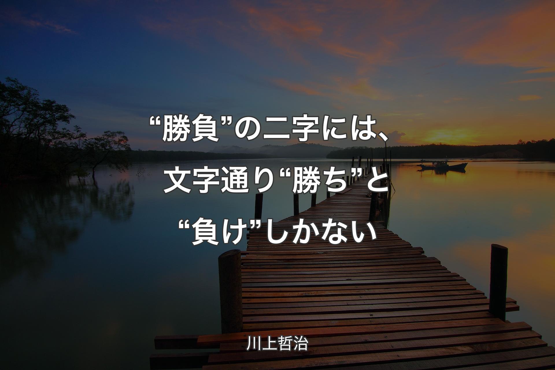 “勝負”の二字には、文字通り“勝ち”と“負け”しかない - 川上哲治