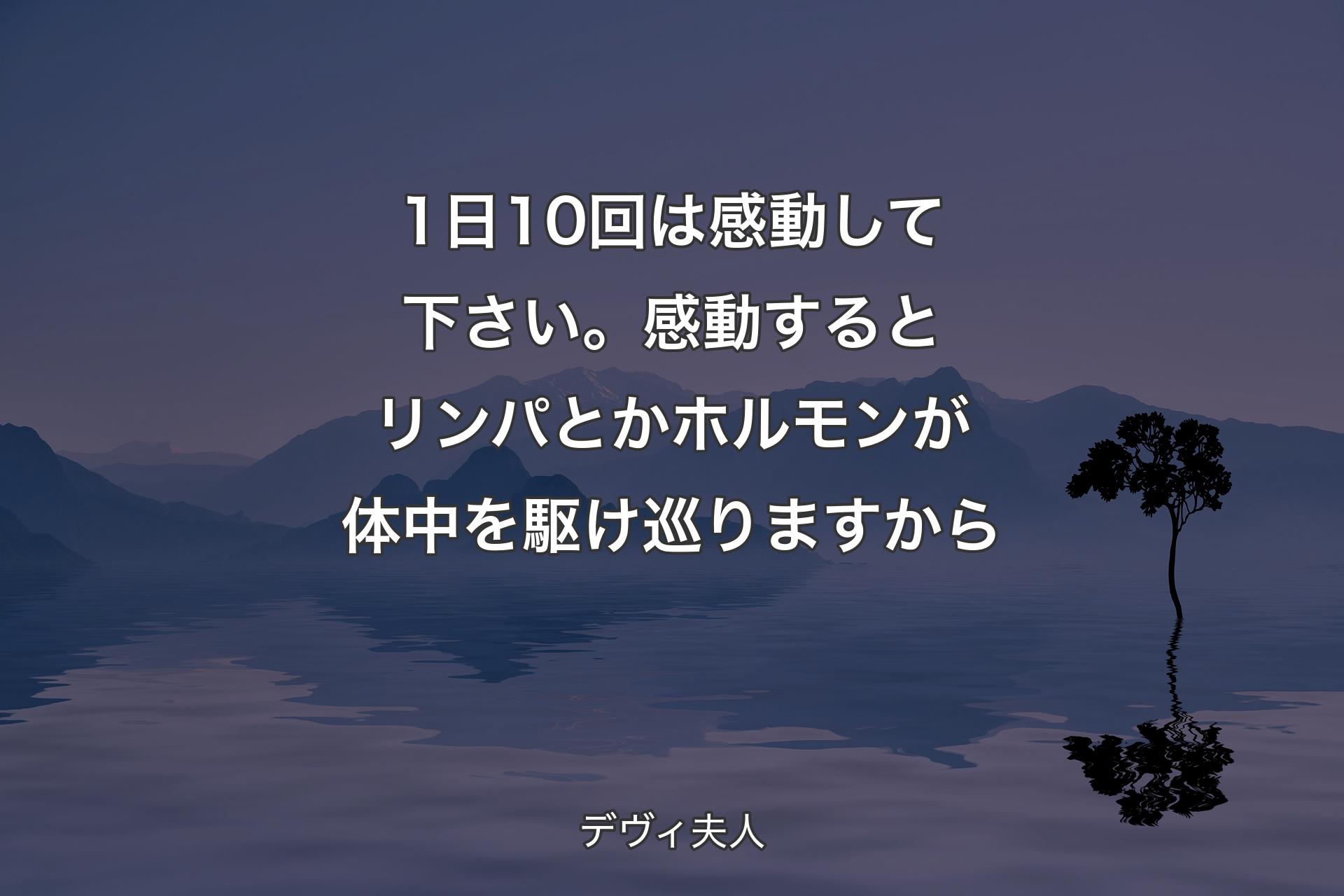 【背景4】1日10回は感動して下さい。感動するとリンパとかホルモンが体中を駆け巡りますから - デヴィ夫人