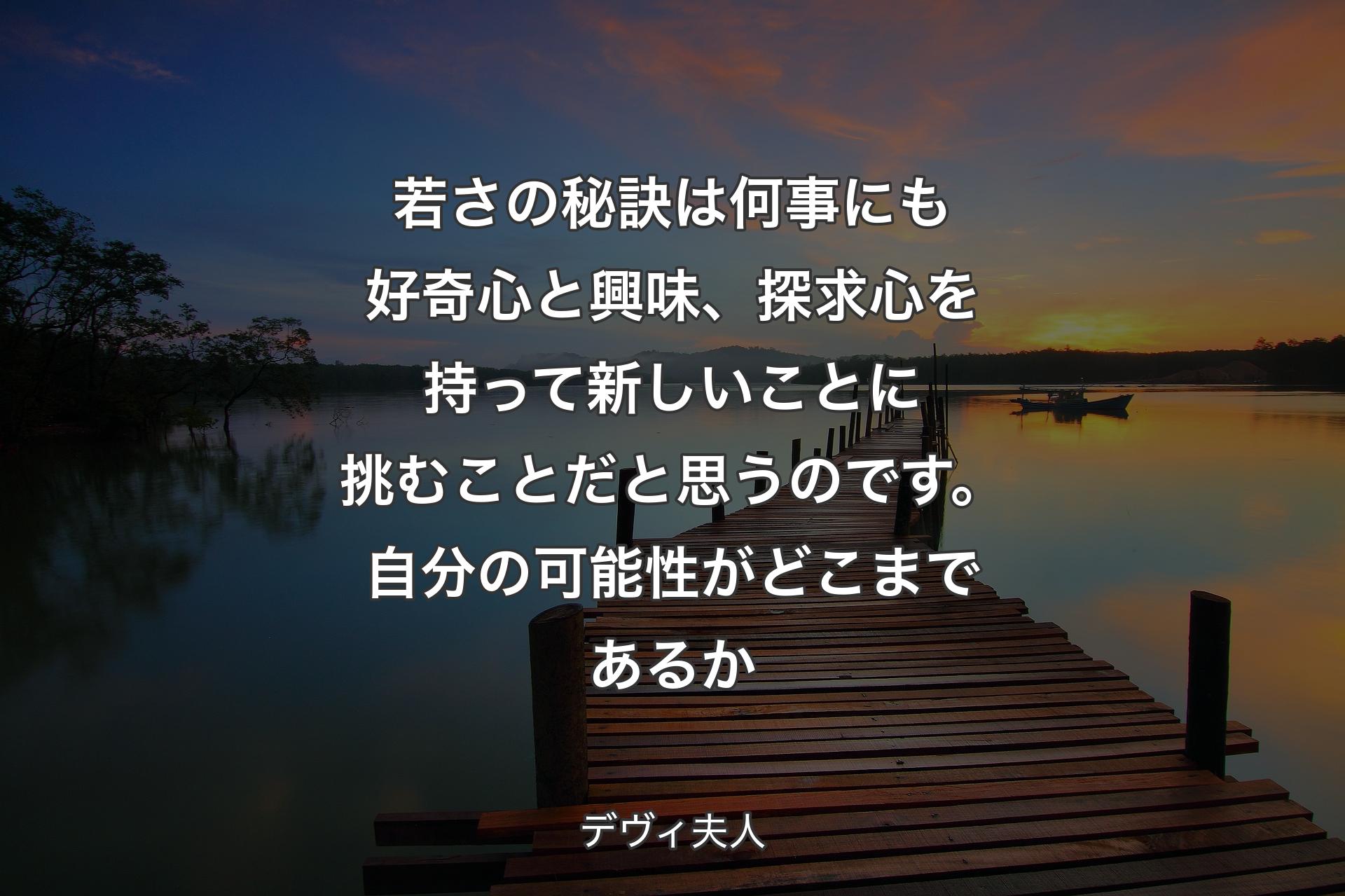 【背景3】若さの秘訣は何事にも好奇心と興味、探求心を持って新しいことに挑むことだと思うのです。自分の可能性がどこまであるか - デヴィ夫人