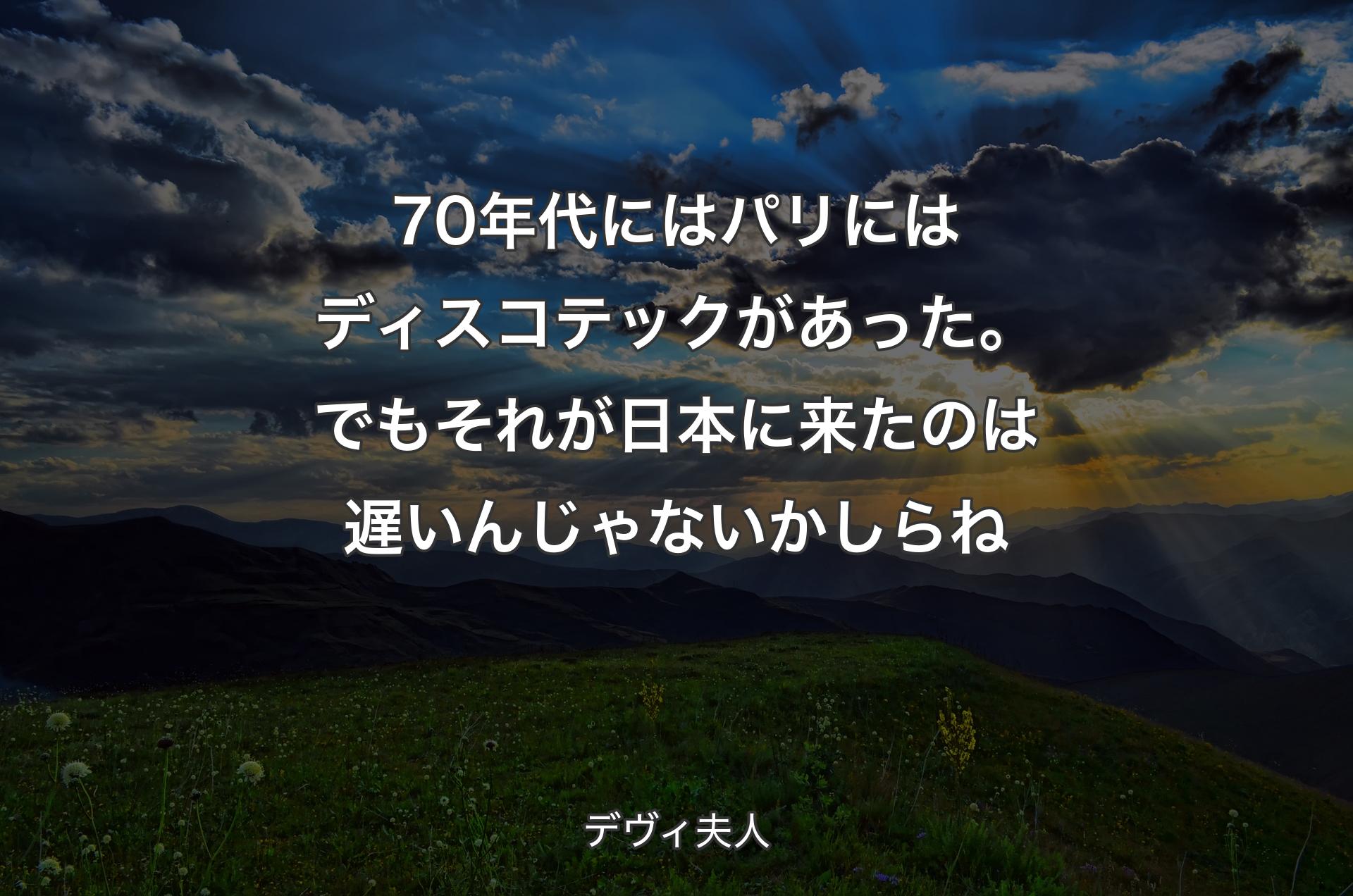 70年代にはパリにはディスコテックがあった。でもそれが日本に来たのは遅いんじゃないかしらね - デヴィ夫人