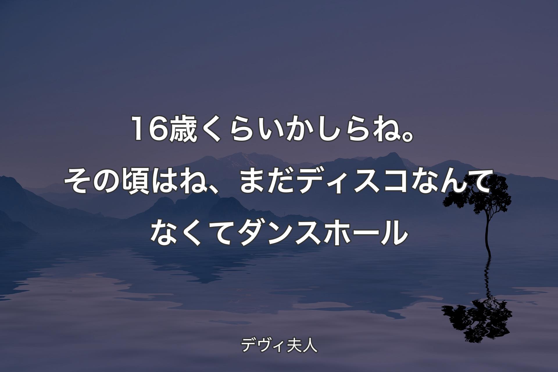 【背景4】16歳くらいかしらね。その頃はね、まだディスコなんてなくてダンスホール - デヴィ夫人