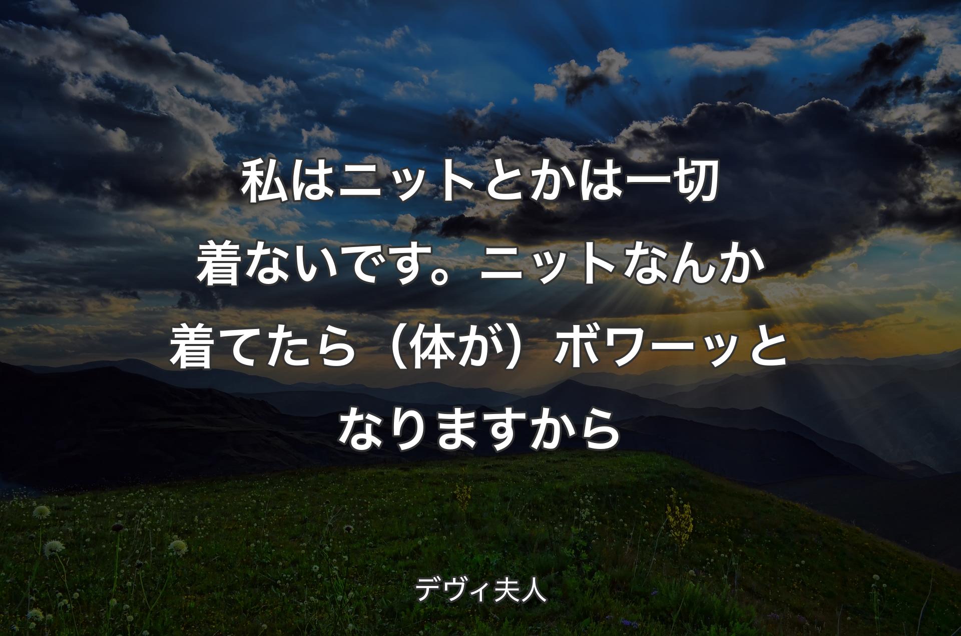 私はニットとかは一切着ないです。ニットなんか着てたら（体が）ボワーッとなりますから - デヴィ夫人