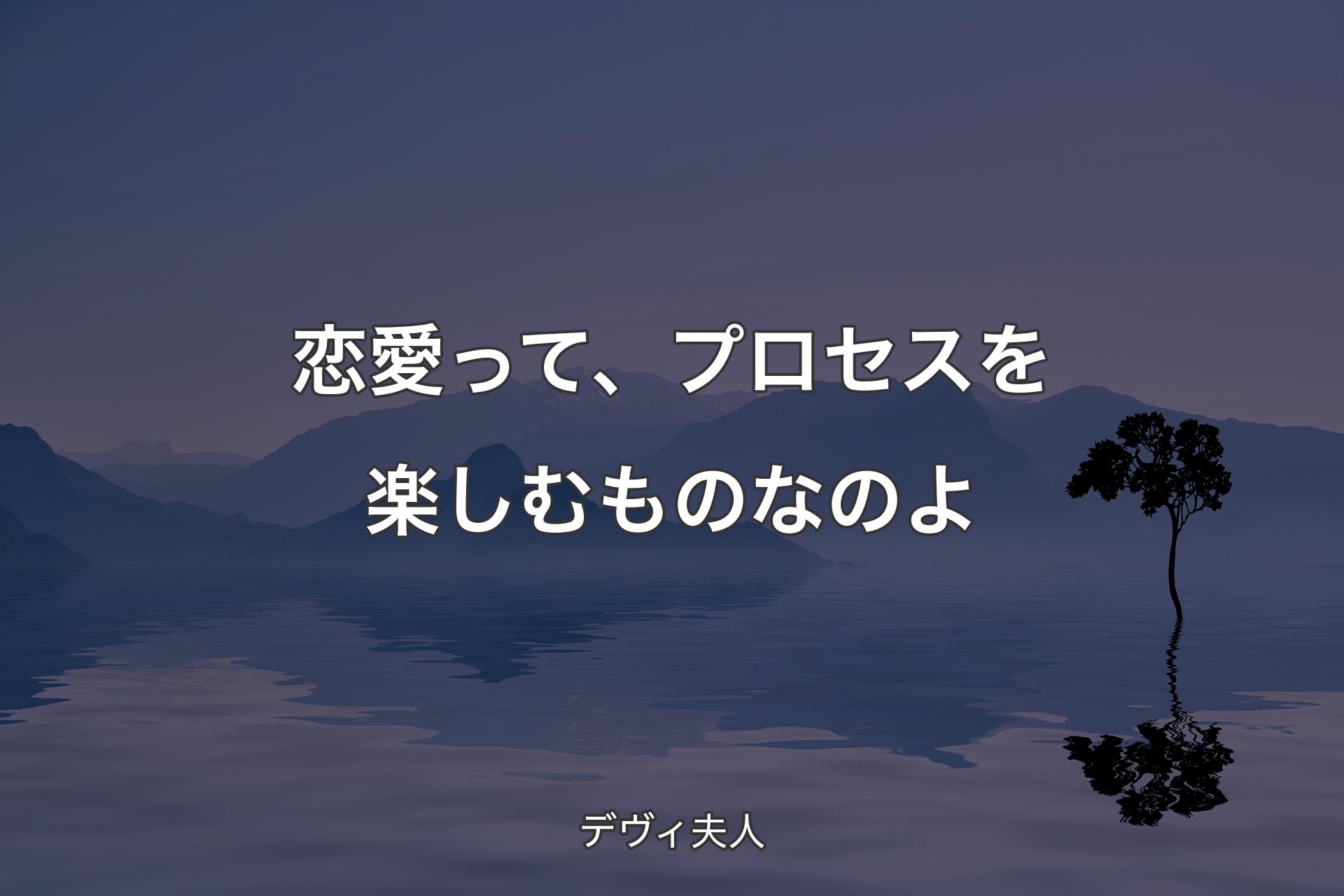 恋愛って、プロセスを楽しむものなのよ - デヴ��ィ夫人