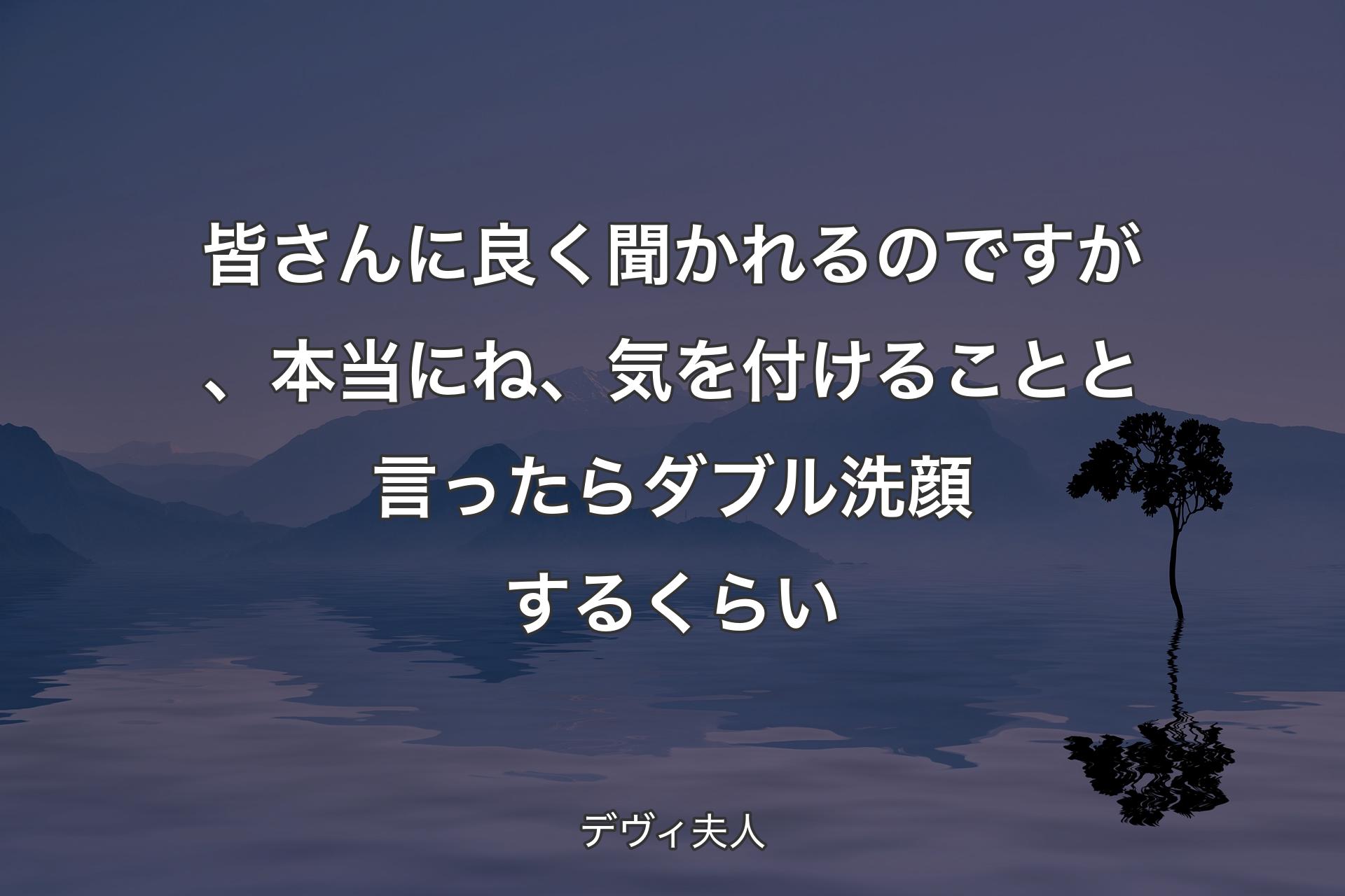 【背景4】皆さんに良く聞かれるのですが、本当にね、気を付けることと言ったらダブル洗顔するくらい - デヴィ夫人