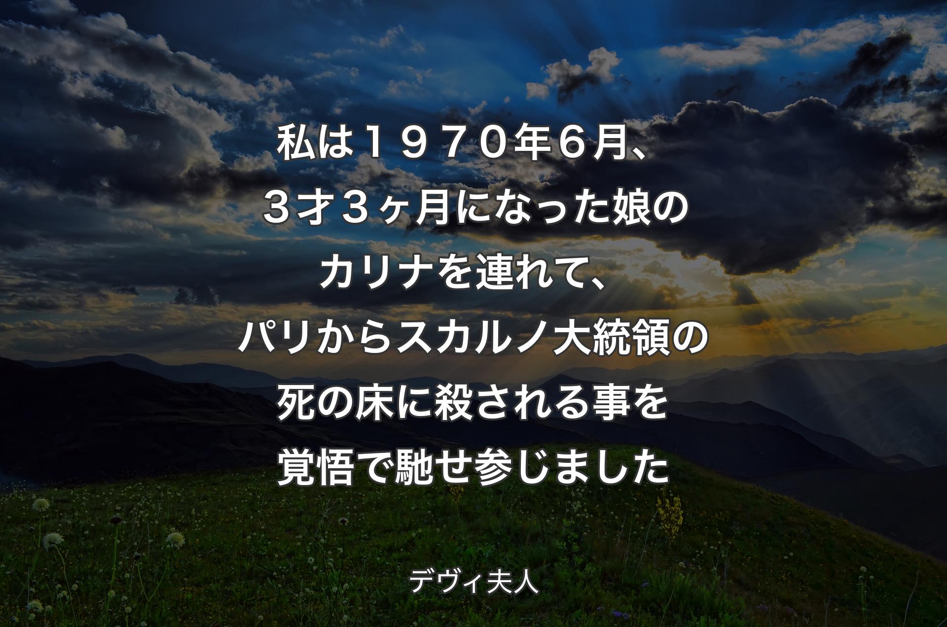 私は１９７０年６月、３才３ヶ月になった娘のカリナを連れて、パリからスカルノ大統領の死の床に殺される事を覚悟で馳せ参じました - デヴィ夫人