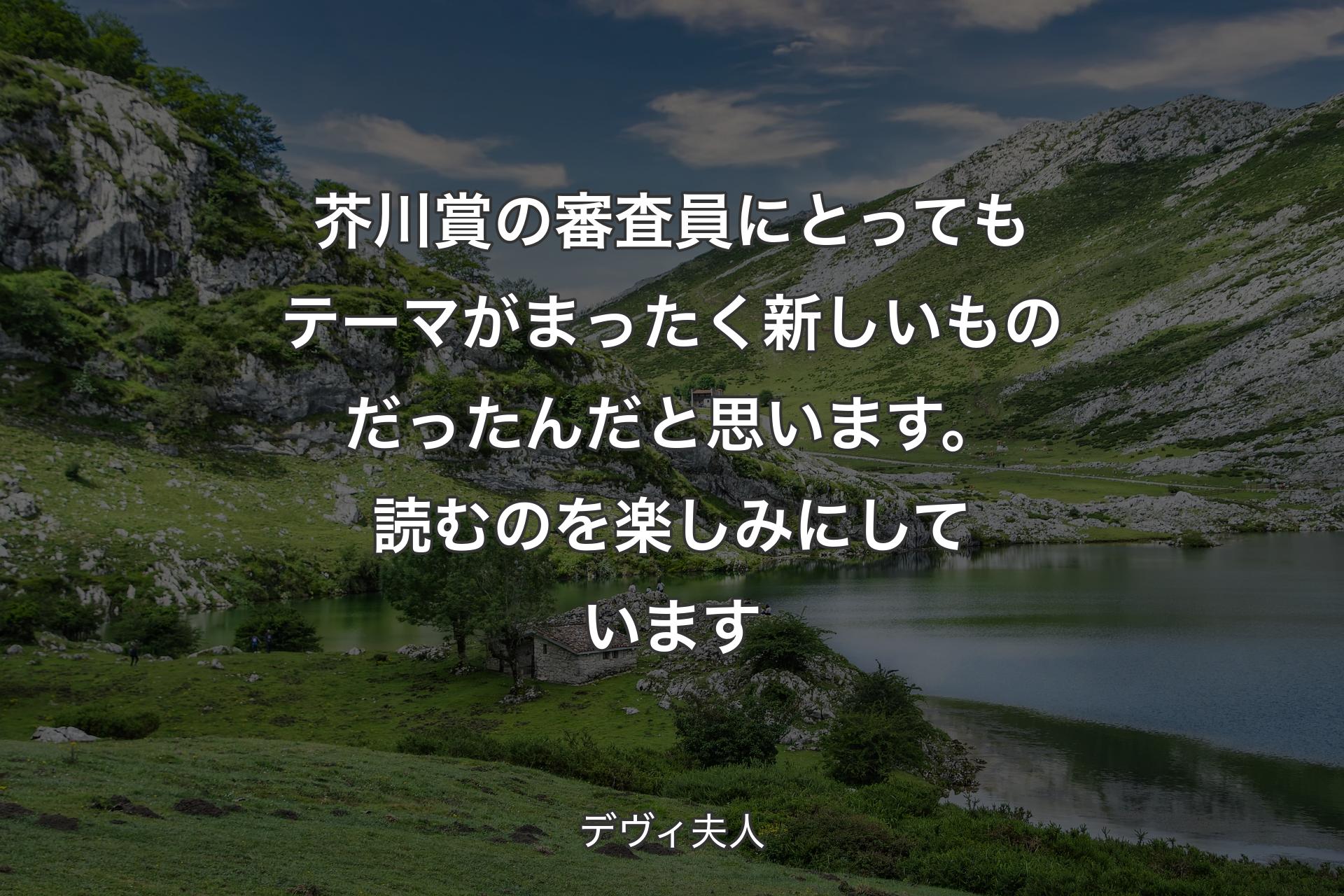 【背景1】芥川賞の審査員にとってもテーマがまったく新しいものだったんだと思います。読むのを楽しみにしています - デヴィ夫人