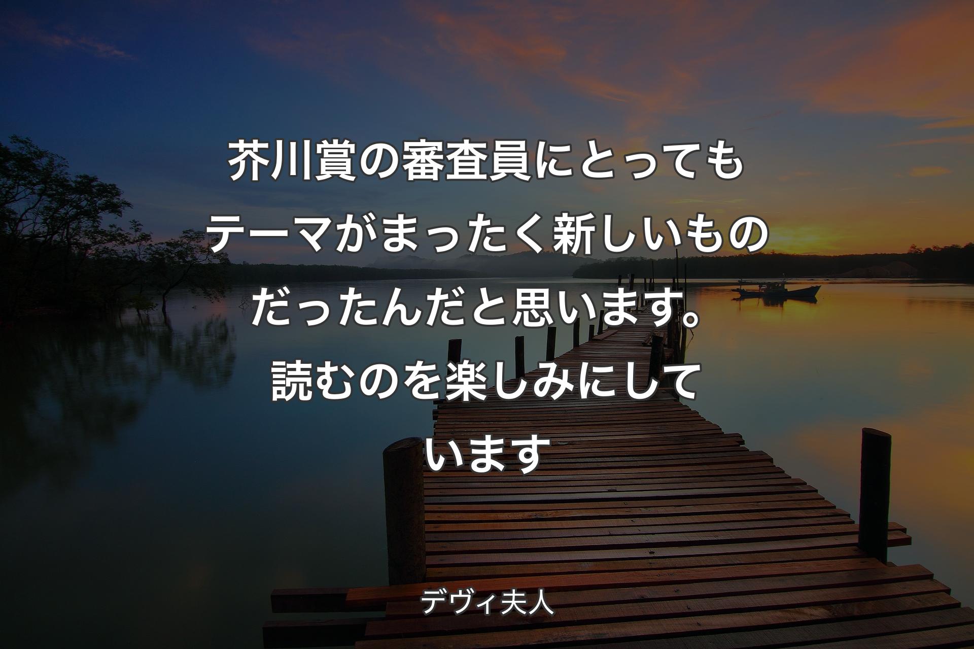 【背景3】芥川賞の審査員にとってもテーマがまったく新しいものだったんだと思います。読むのを楽しみにしています - デヴィ夫人