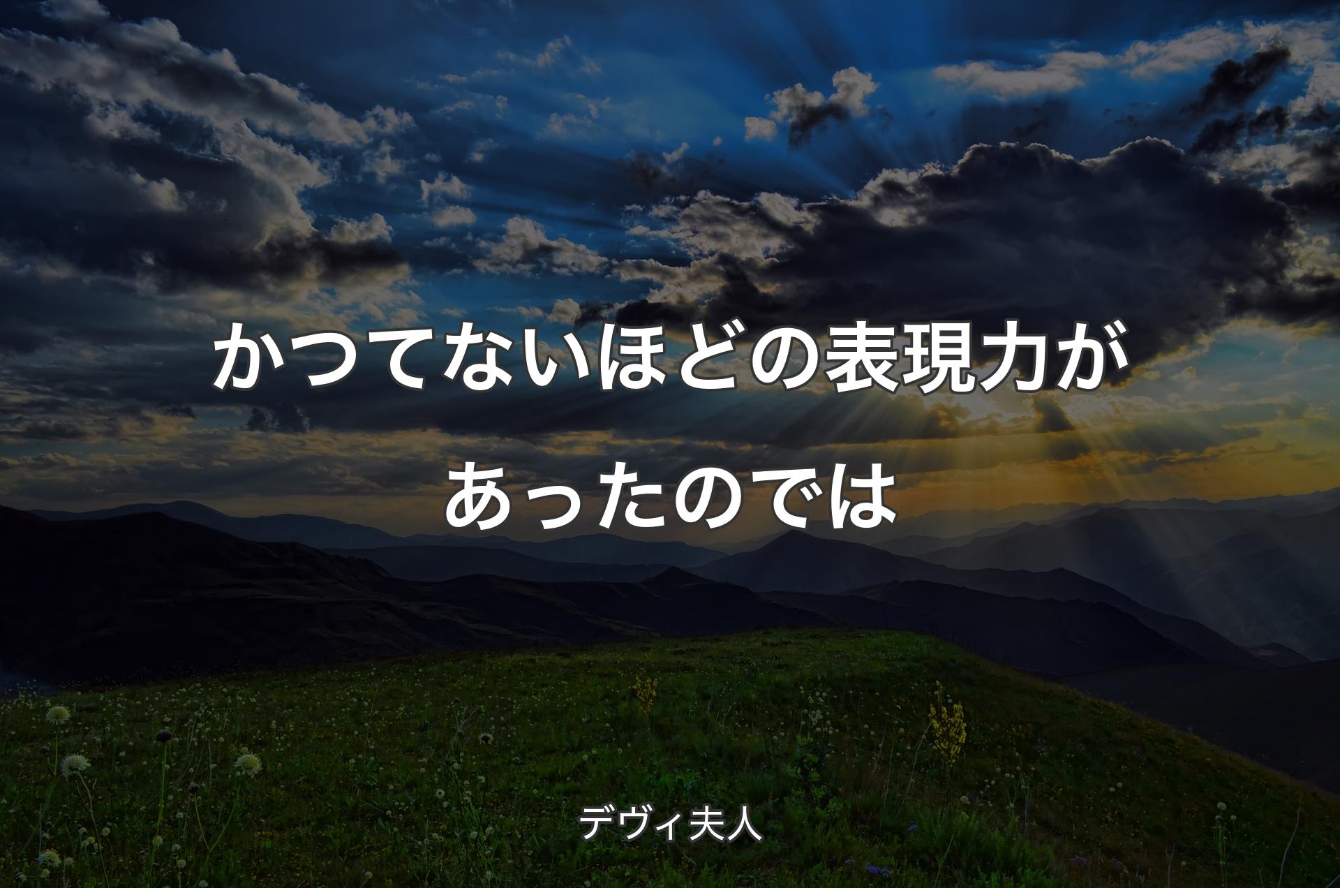 かつてないほどの表現力があったのでは - デヴィ夫人