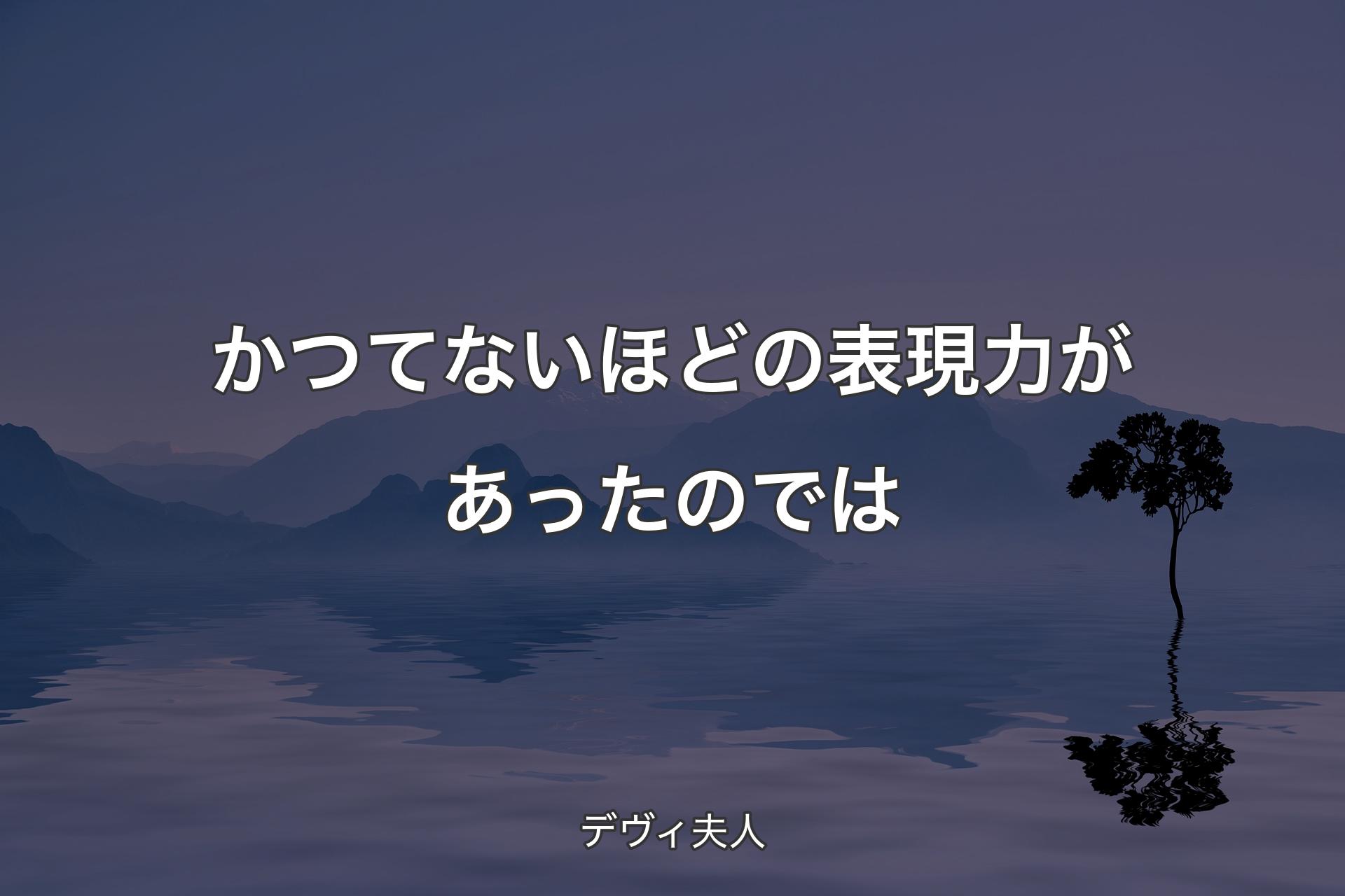 【背景4】かつてないほどの表現力があったのでは - デヴィ夫人