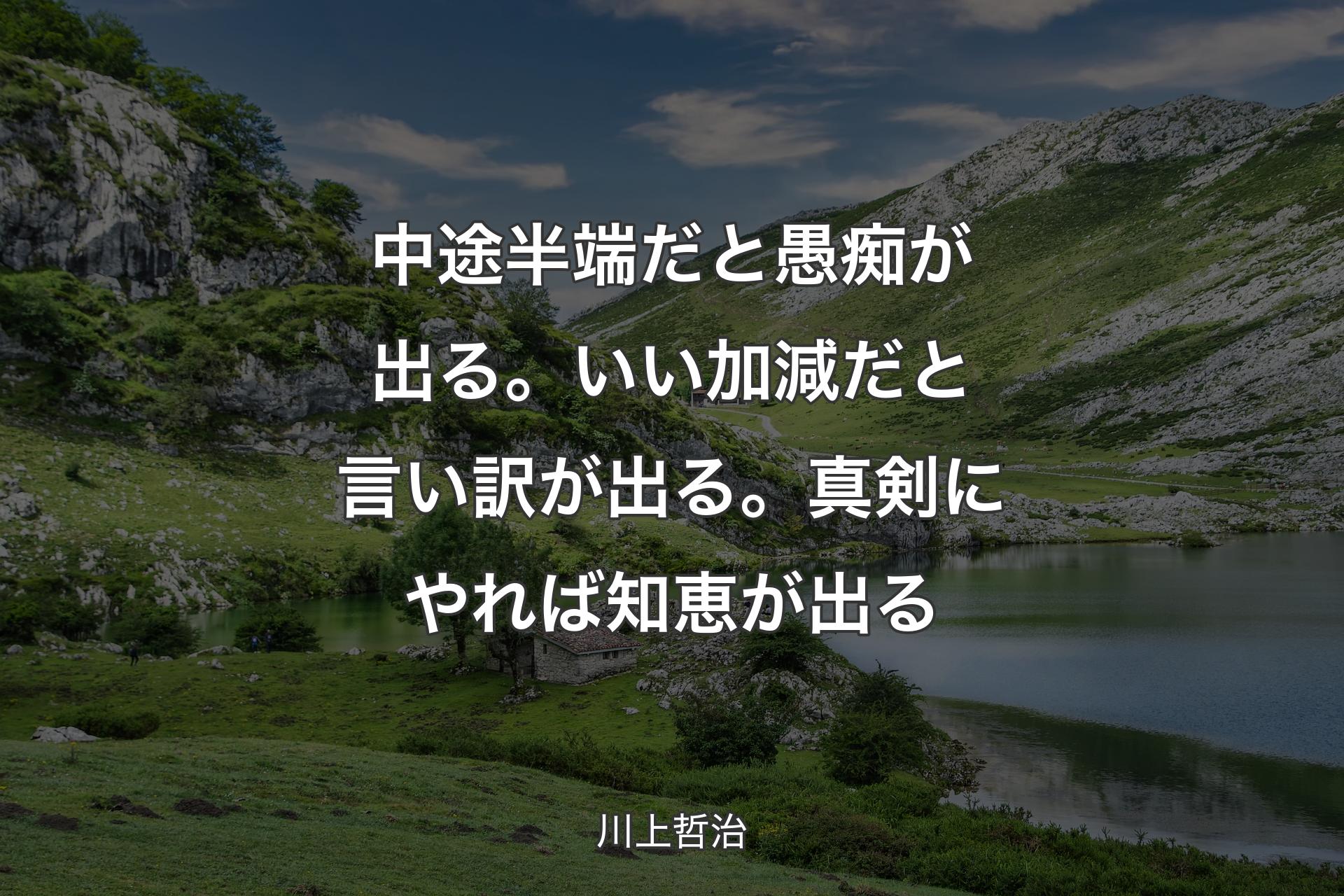 【背景1】中途半端だと愚痴が出る。いい加減だと言い訳が出る。真剣にやれば知恵が出る - 川上哲治