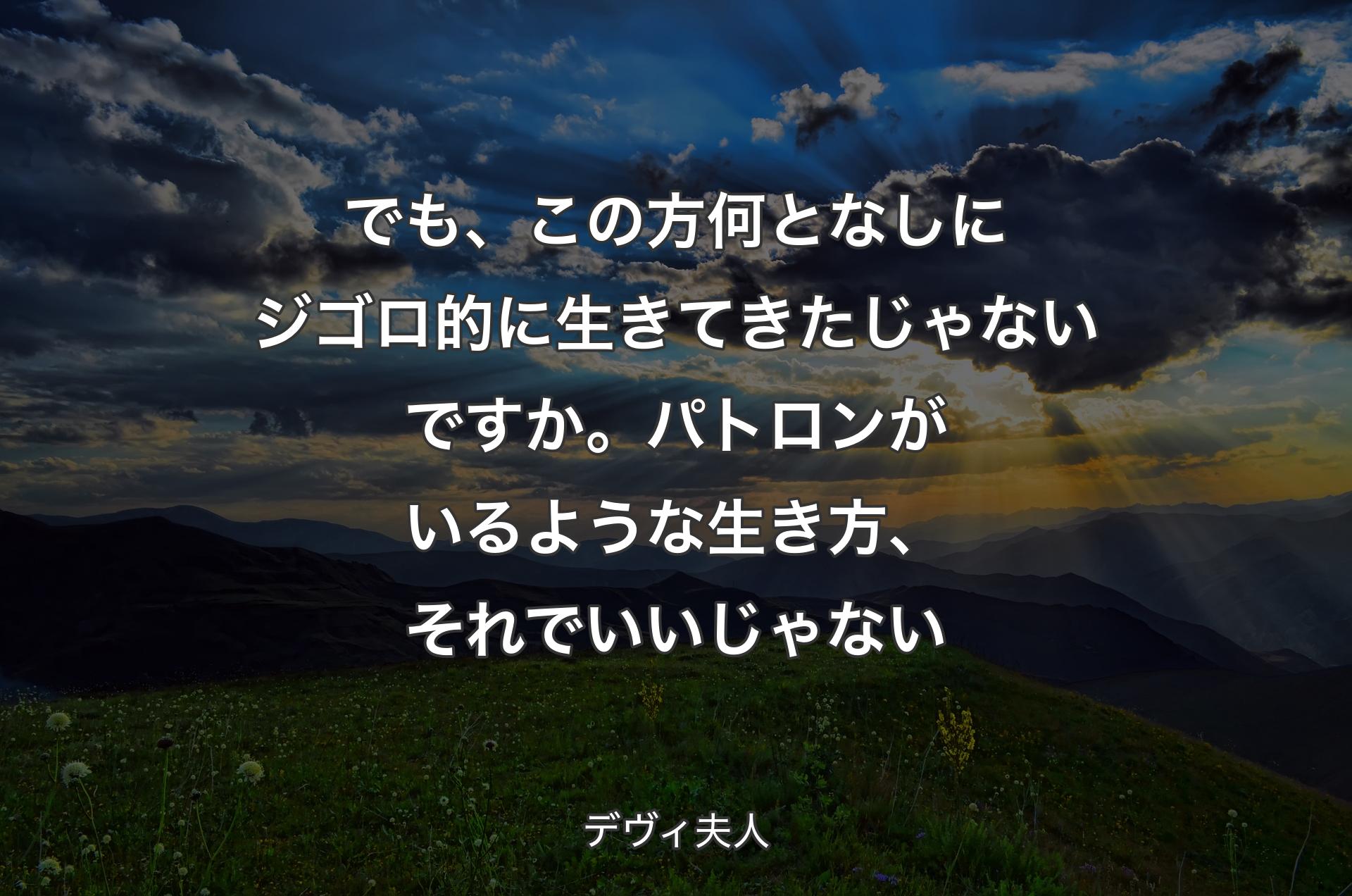 でも、この方何となしにジゴロ的に生きてきたじゃないですか。パトロンがいるような生き方、それでいいじゃない - デヴィ夫人