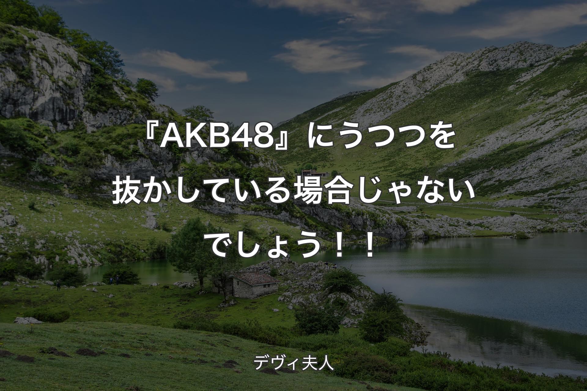 【背景1】『AKB48』にうつつを抜かしている場合じゃないでしょう！！ - デヴィ夫人