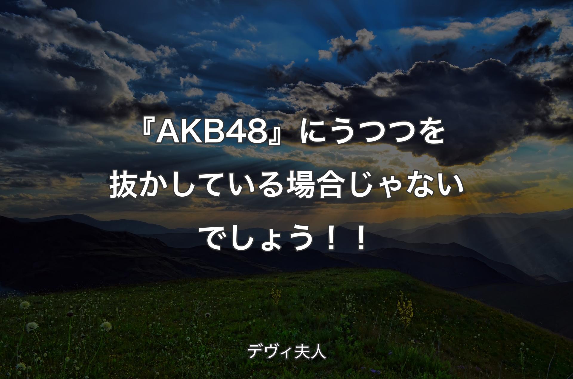 『AKB48』にうつつを抜かしている場合じゃないでしょう！！ - デヴィ夫人