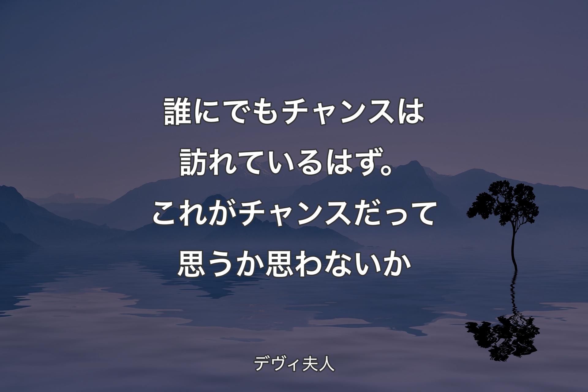 【背景4】誰にでもチャンスは訪れているはず。これがチャンスだって思うか思わないか - デヴィ夫人