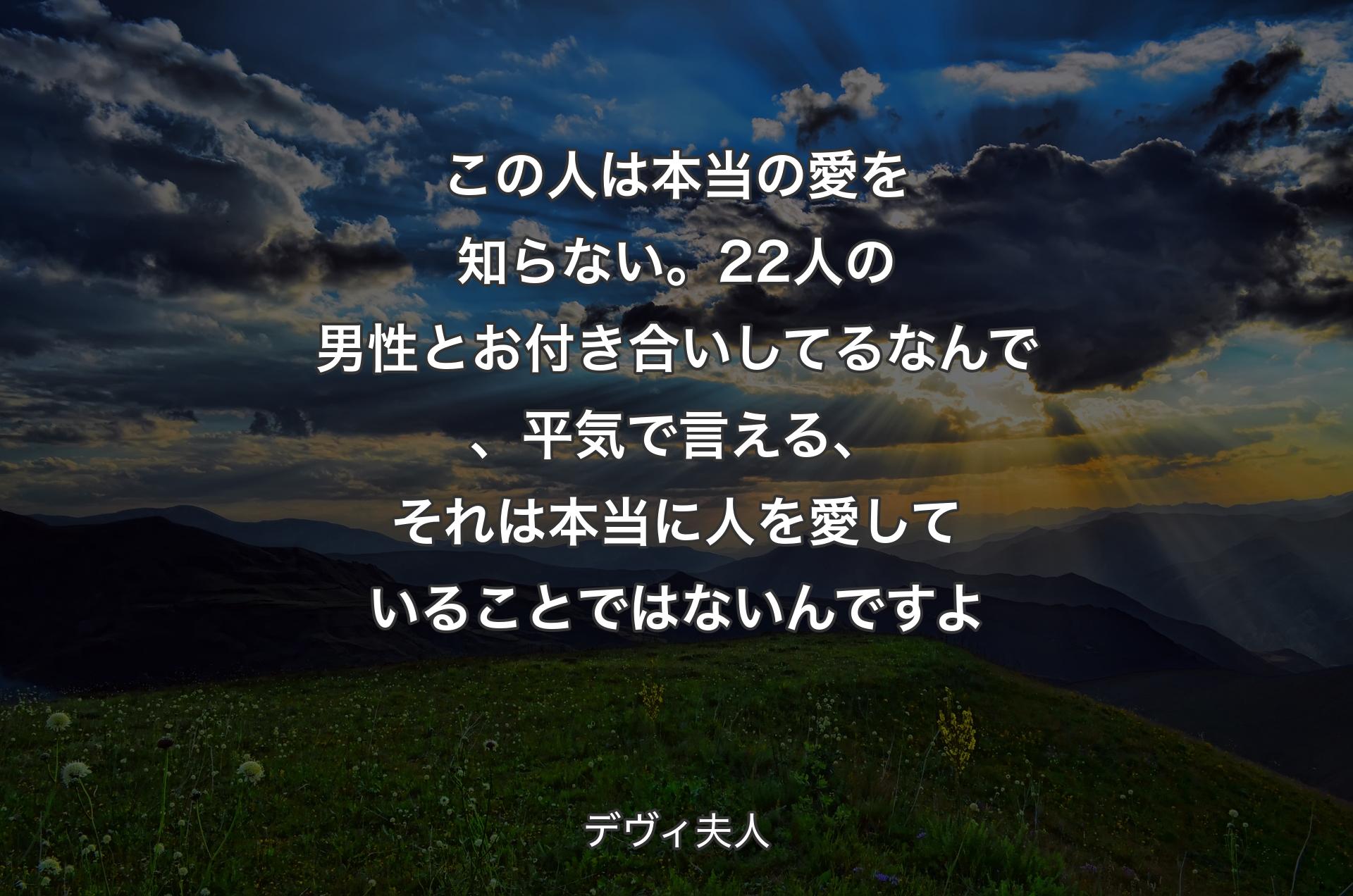 この人は本当の愛を知らない。22人の男性とお付き合いしてるなんで、平気で言える、それは本当に人を愛していることではないんですよ - デヴィ夫人