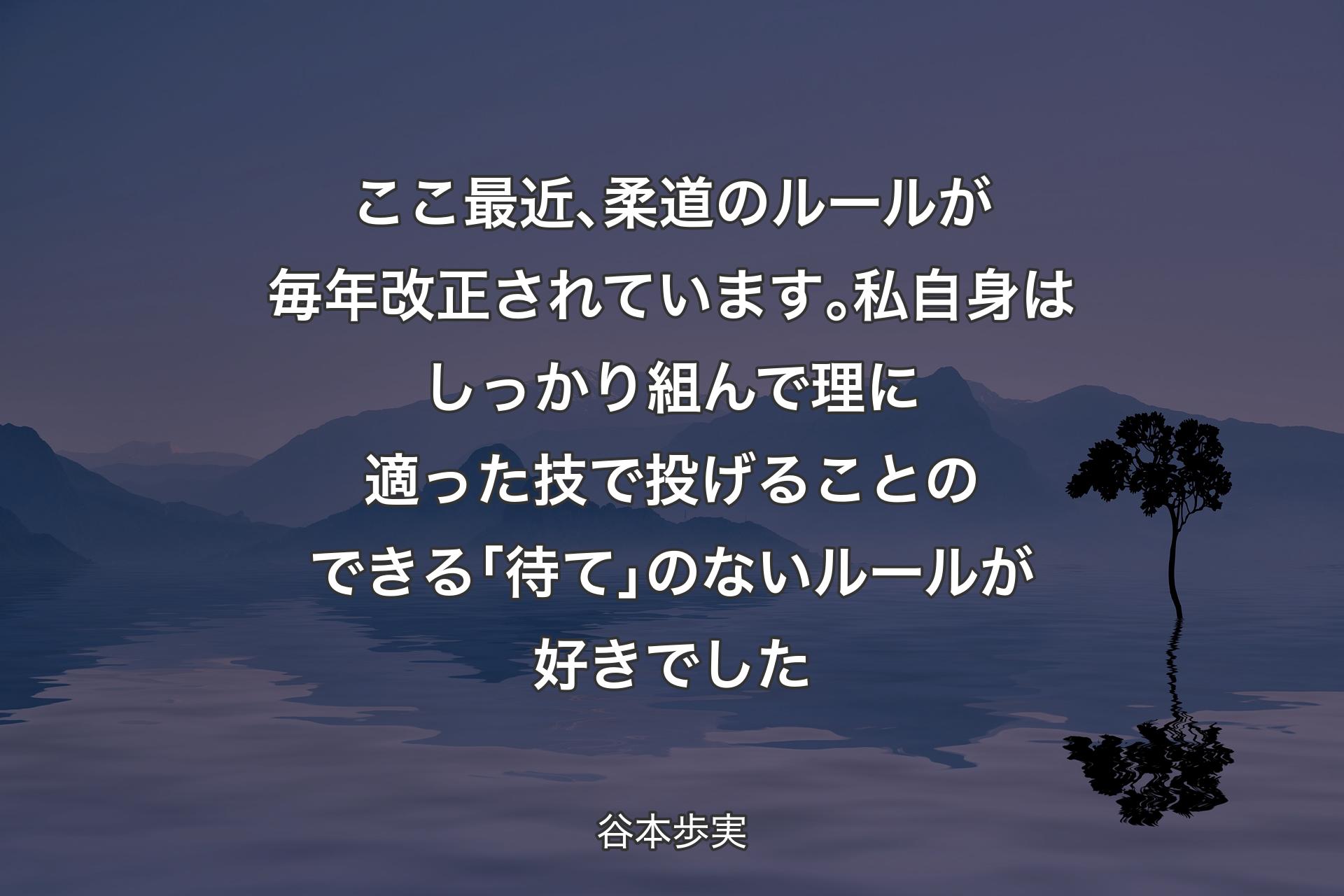 【背景4】ここ最近､柔道のルールが毎年改正されています｡私自身はしっかり組んで理に適った技で投げることのできる｢待て｣のないルールが好きでした - 谷本歩実