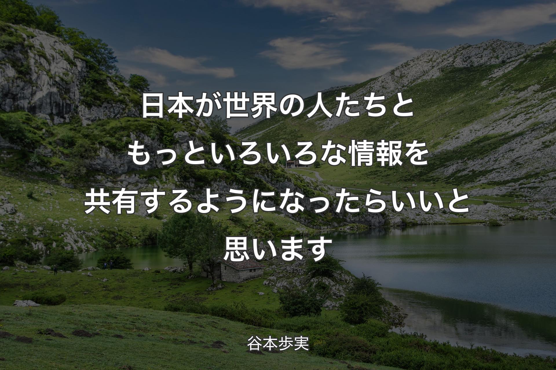 【背景1】日本が世界の人たちともっといろいろな情報を共有するようになったらいいと思います - 谷本歩実