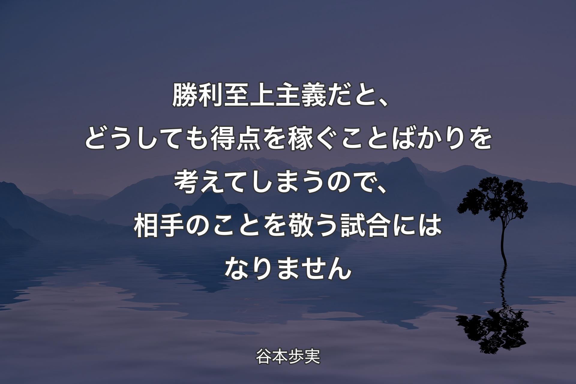 【背景4】勝利至上主義だと、どうしても得点を稼ぐことばかりを考えてしまうので、相手のことを敬う試合にはなりません - 谷本歩実