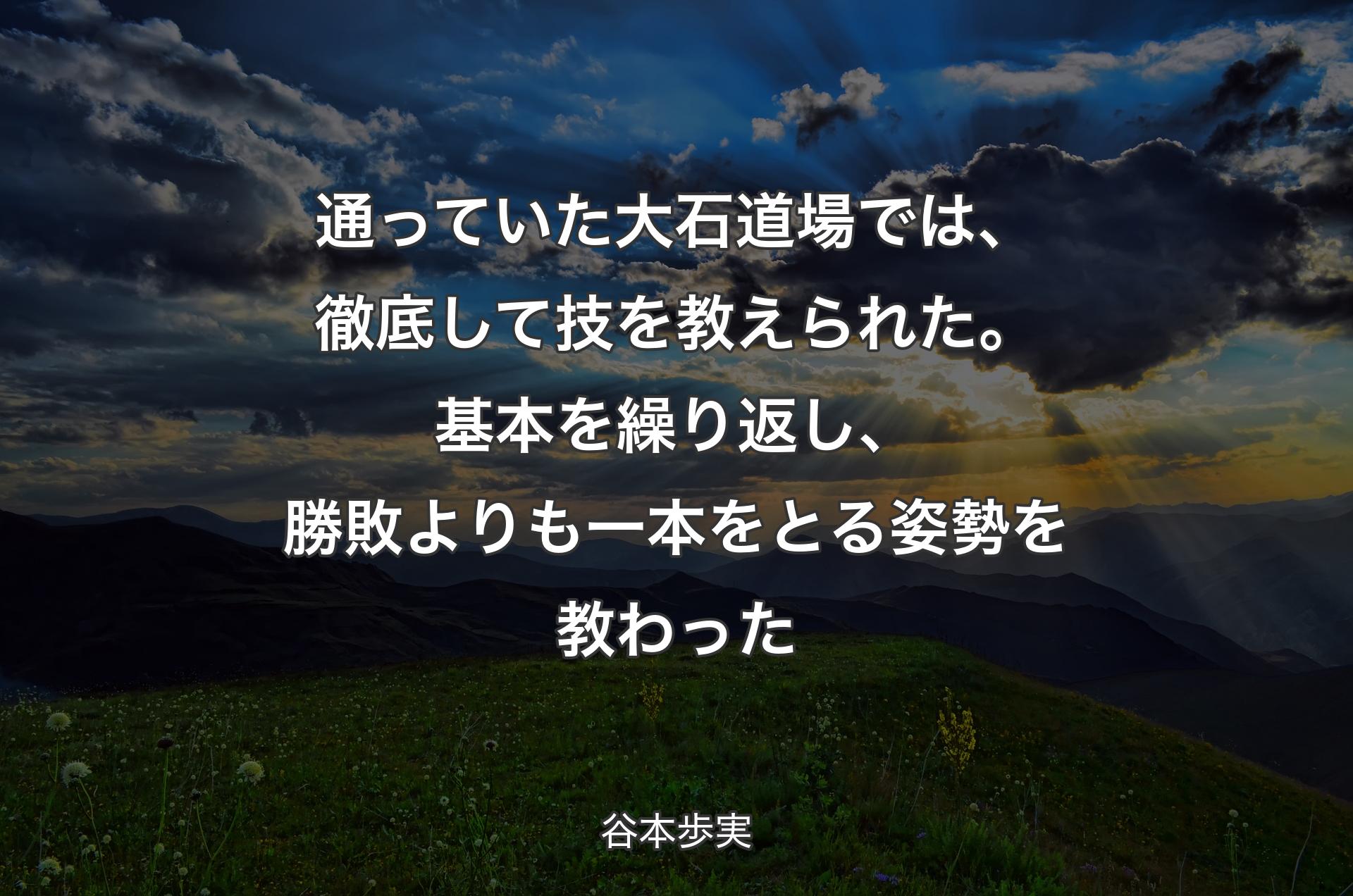 通っていた大石道場では、徹底して技を教えられた。基本を繰り返し、勝敗よりも一本をとる姿勢を教わった - 谷本歩実