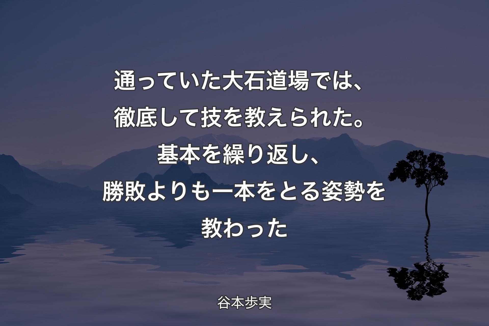 【背景4】通っていた大石道場では、徹底して技を教えられた。基本を繰り返し、勝敗よりも一本をとる姿勢を教わった - 谷本歩実