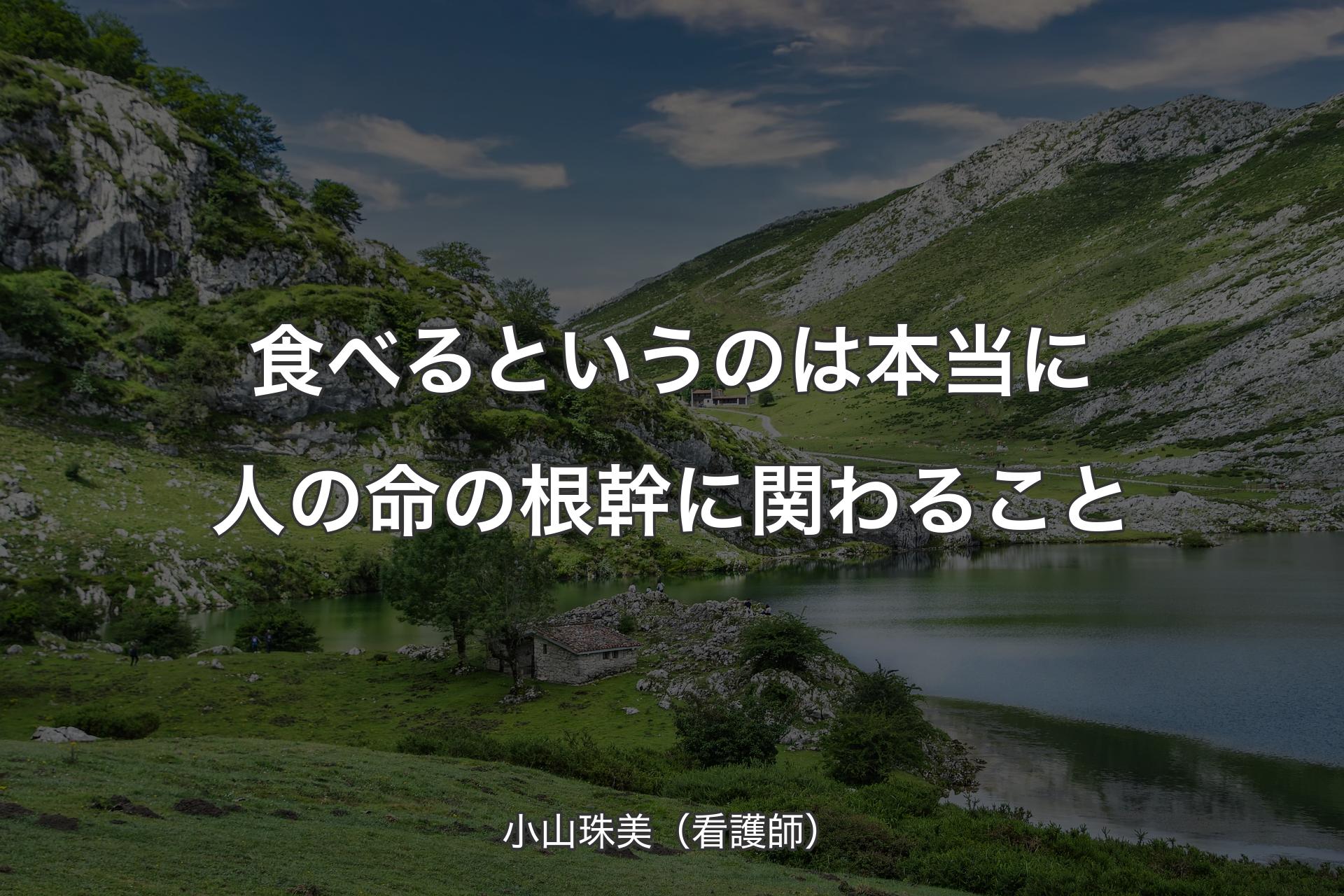 食べるというのは本当に人の命の根幹に関わること - 小山珠美（看護師）