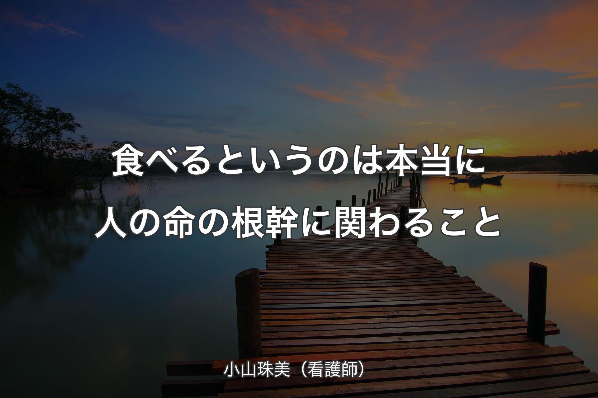 【背景3】食べるというのは本当に人の命の根幹に関わること - 小山珠美（看護師）