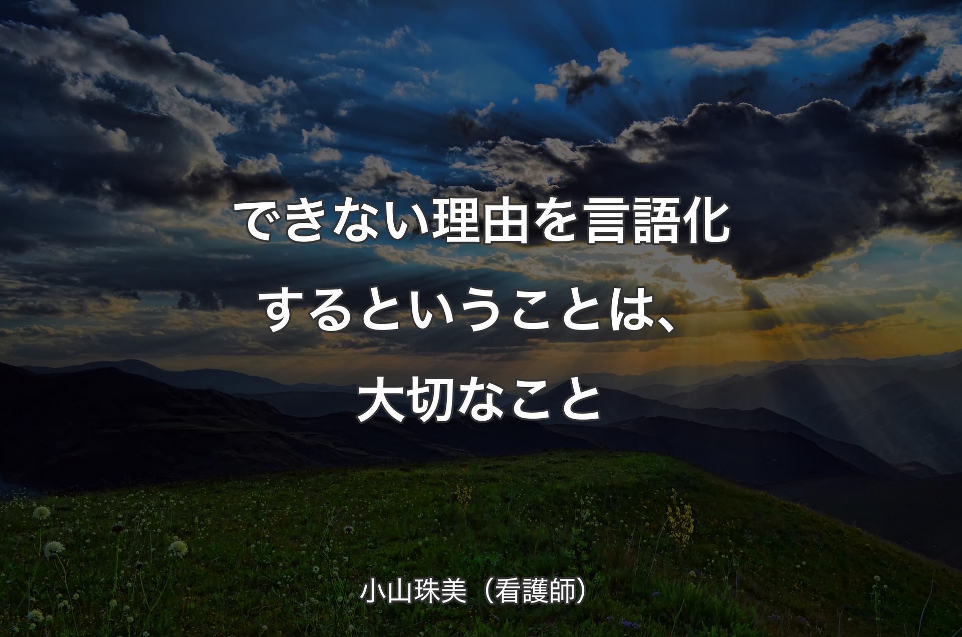 できない理由を言語化するということは、大切なこと - 小山珠美（看護師）