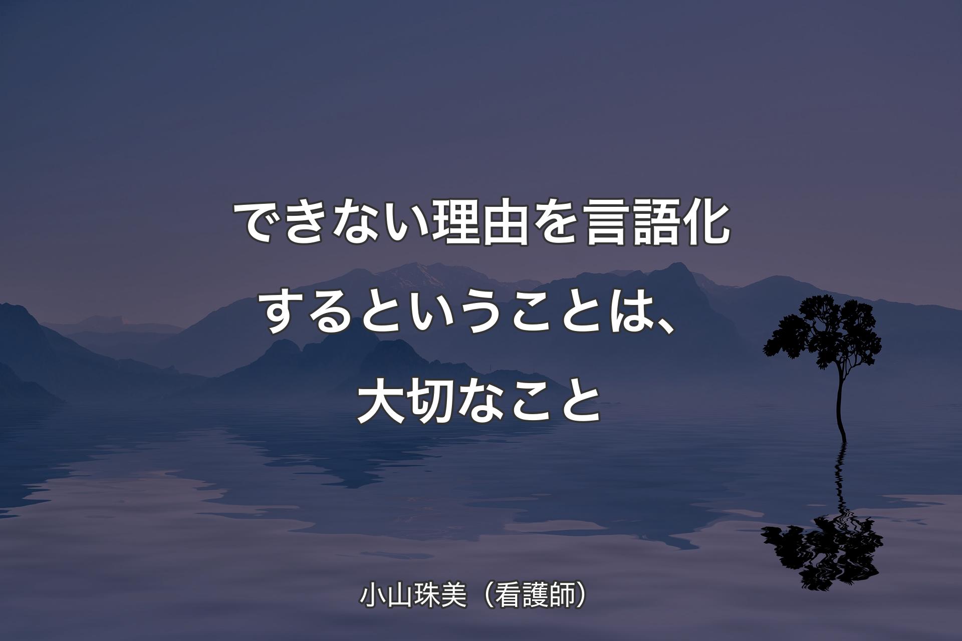 できない理由を言語化するということは、大切なこと - 小山珠美（看護師）