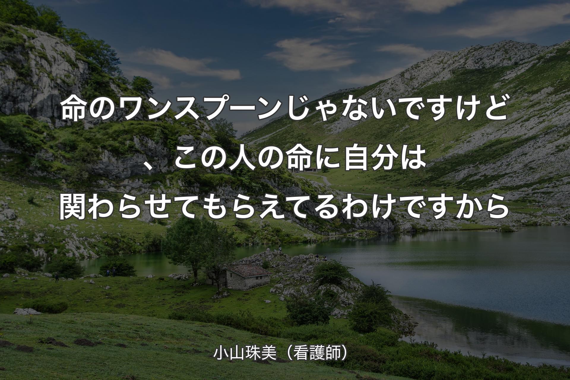 【背景1】命のワンスプーンじゃないですけど、この人の命に自分は関わらせてもらえてるわけですから - 小山珠美（看護師）