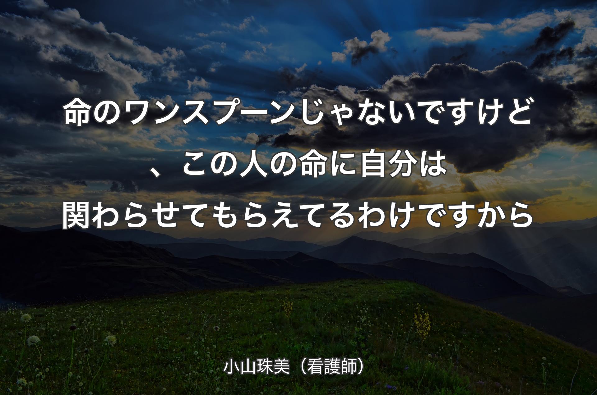 命のワンスプーンじゃないですけど、この人の命に自分は関わらせてもらえてるわけですから - 小山珠美（看護師）