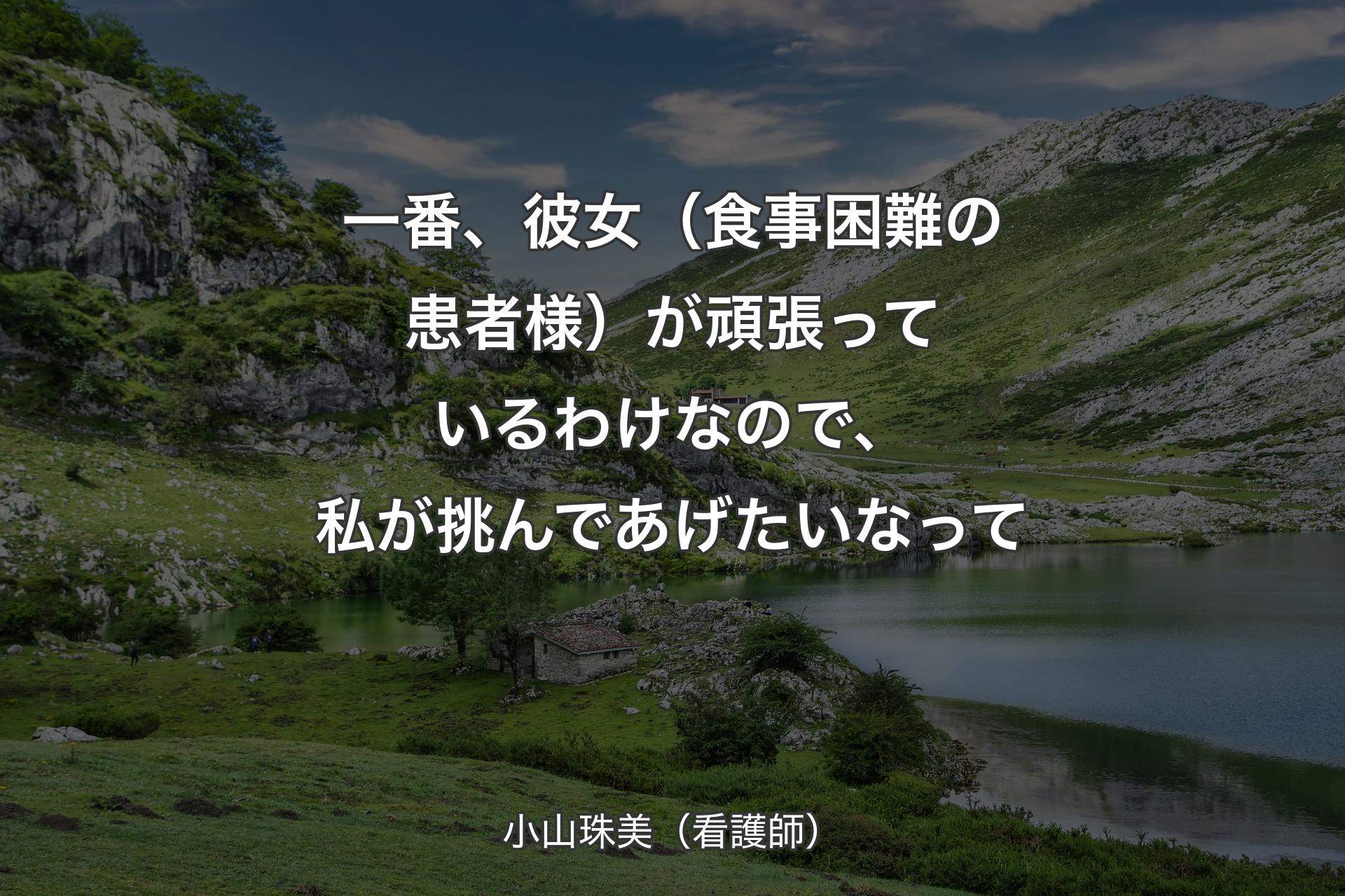 【背景1】一番、彼女（食事困難の患者様）が頑張っているわけなので、私が挑んであげたいなって - 小山珠美（看護師）