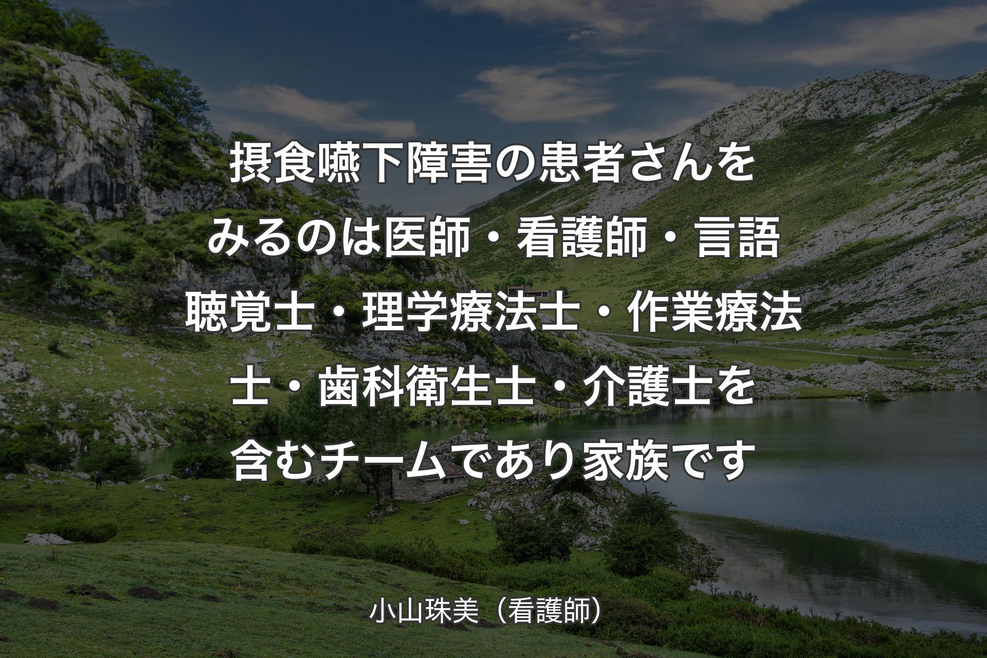 【背景1】摂食嚥下障害の患者さんをみるのは医師・看護師・言語聴覚士・理学療法士・作業療法士・歯科衛生士・介護士を含むチームであり家族です - 小山珠美（看護師）