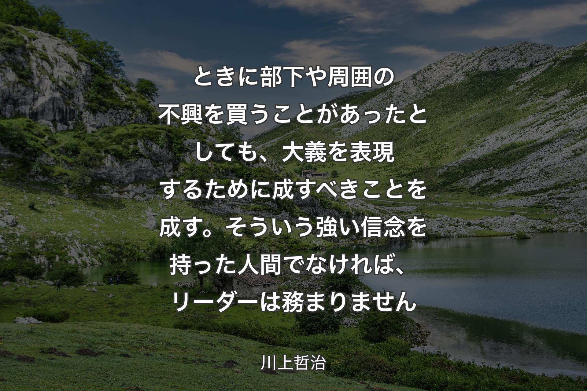 【背景1】ときに部下や周囲の不興を買うことがあったとしても、大義を表現するために成すべきことを成す。そういう強い信念を持った人間でなければ、リーダーは務まりません - 川上哲治