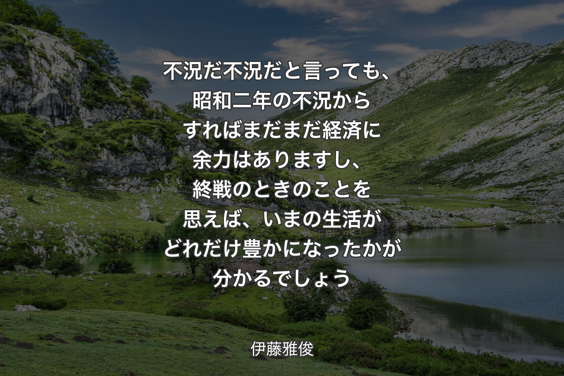 【背景1】不況だ不況だと言っても、昭和二年の不況からすればまだまだ経済に余力はありますし、終戦のときのことを思えば、いまの生活がどれだけ豊かになったかが分かるでしょう - 伊藤雅俊