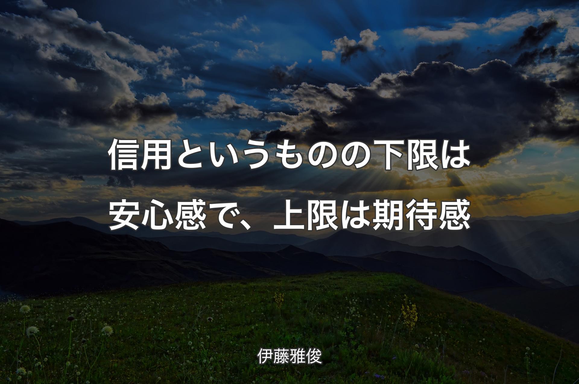 信用というものの下限は安心感で、上限は期待感 - 伊藤雅俊