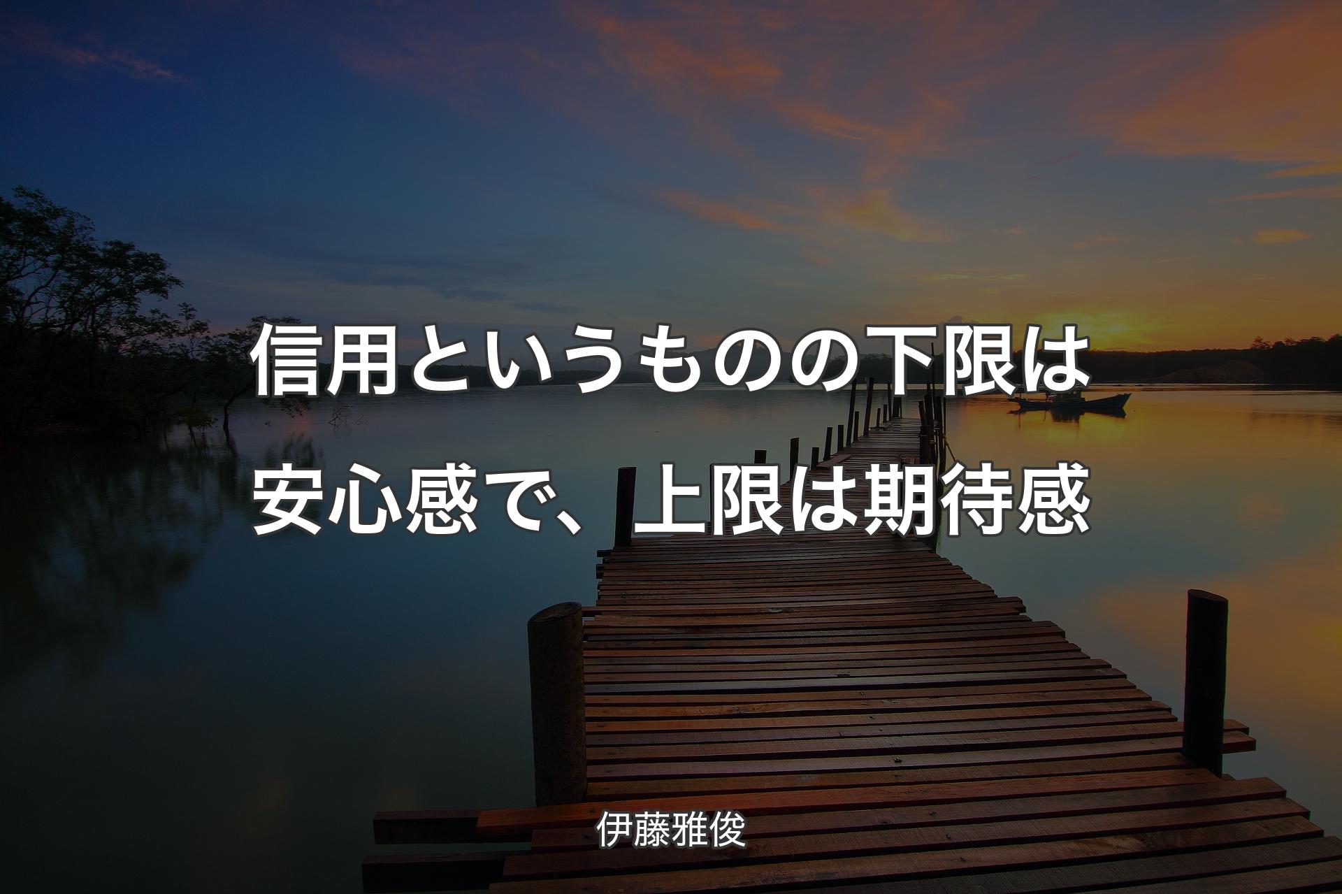 【背景3】信用というものの下限は安心感で、上限は期待感 - 伊藤雅俊