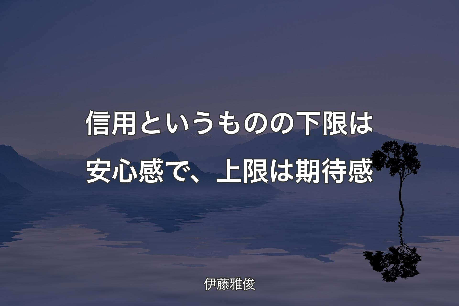 【背景4】信用というものの下限は安心感で、上限は期待感 - 伊藤雅俊