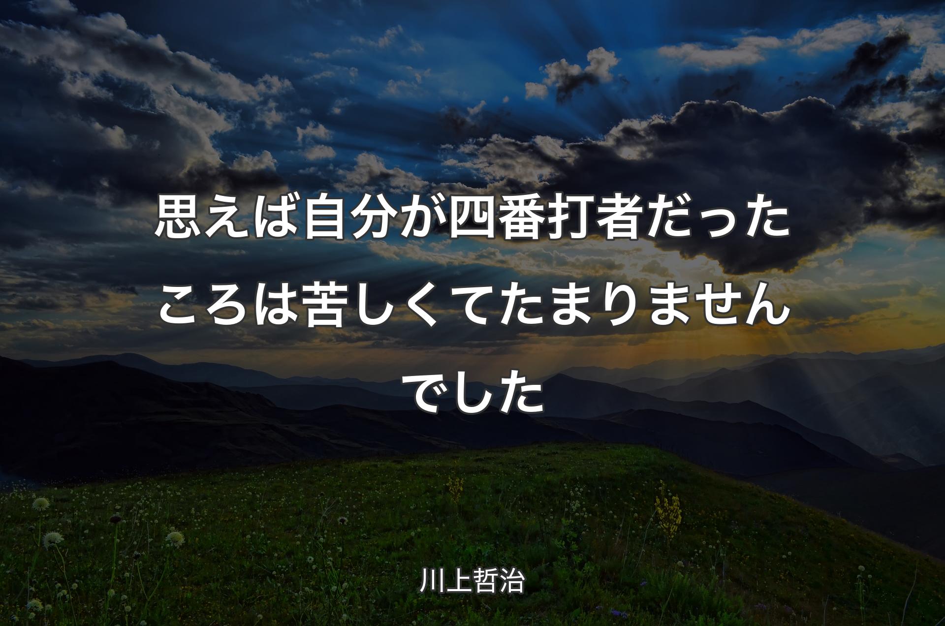 思えば自分が四番打者だったころは苦しくてたまりませんでした - 川上哲治